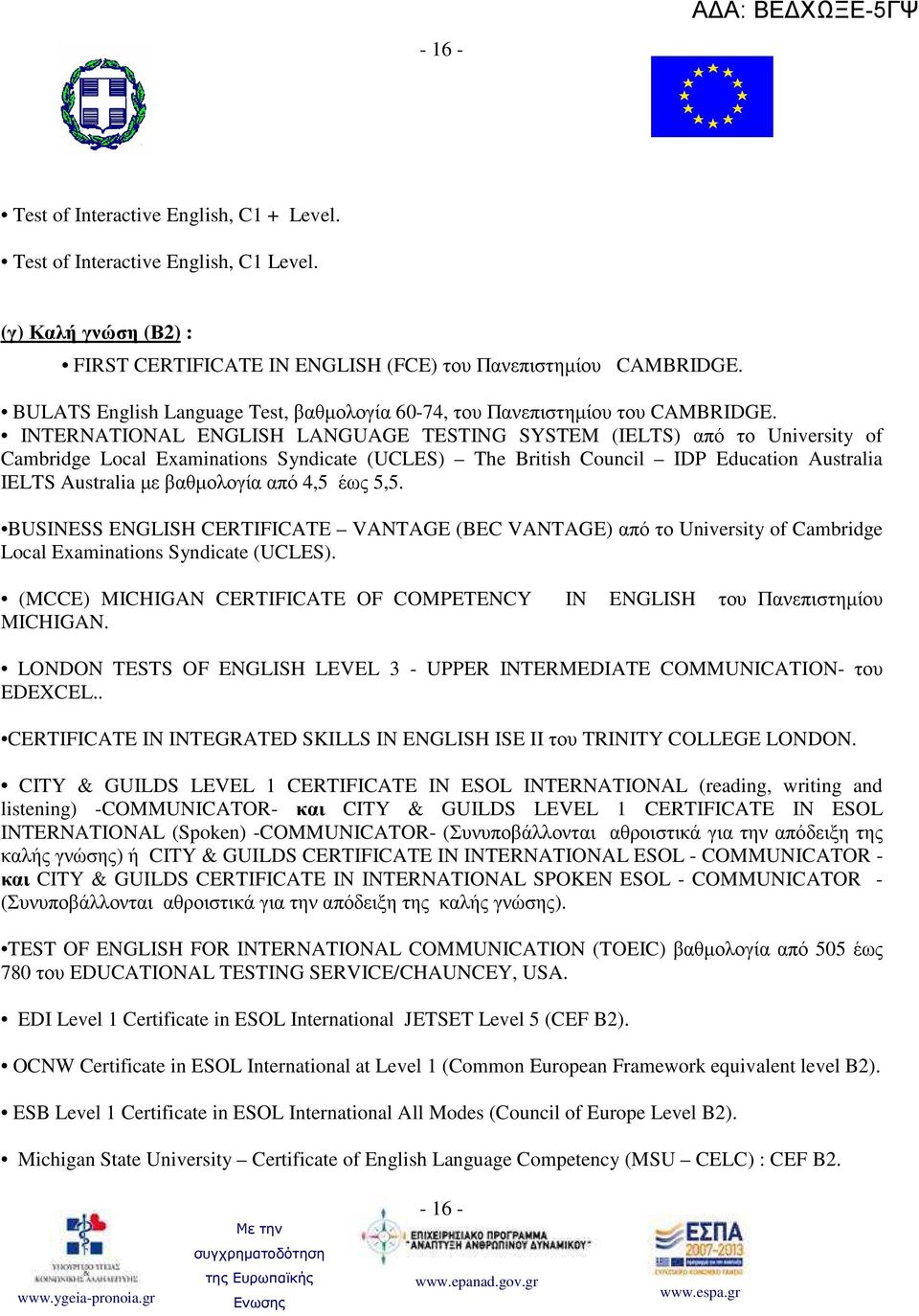 INTERNATIONAL ENGLISH LANGUAGE TESTING SYSTEM (IELTS) από το University of Cambridge Local Examinations Syndicate (UCLES) The British Council IDP Education Australia IELTS Australia µε βαθµολογία από