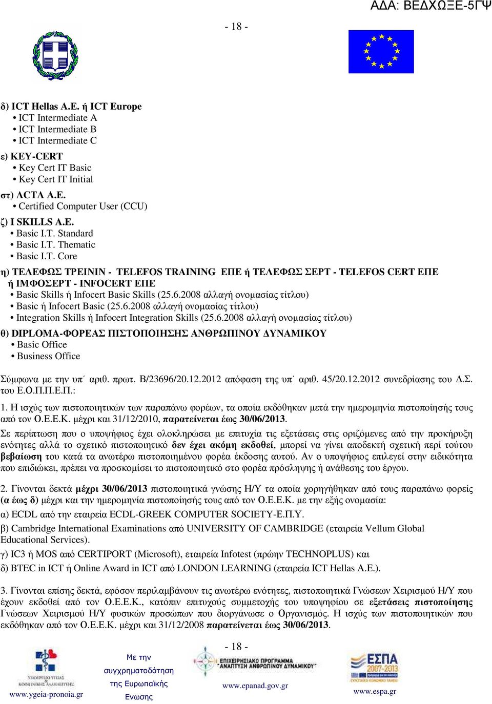 6.2008 αλλαγή ονοµασίας τίτλου) Basic ή Infocert Basic (25.6.2008 αλλαγή ονοµασίας τίτλου) Integration Skills ή Infocert Integration Skills (25.6.2008 αλλαγή ονοµασίας τίτλου) θ) DIPLOMA-ΦΟΡΕΑΣ ΠΙΣΤΟΠΟΙΗΣΗΣ ΑΝΘΡΩΠΙΝΟΥ ΥΝΑΜΙΚΟΥ Basic Office Business Office Σύµφωνα µε την υπ αριθ.