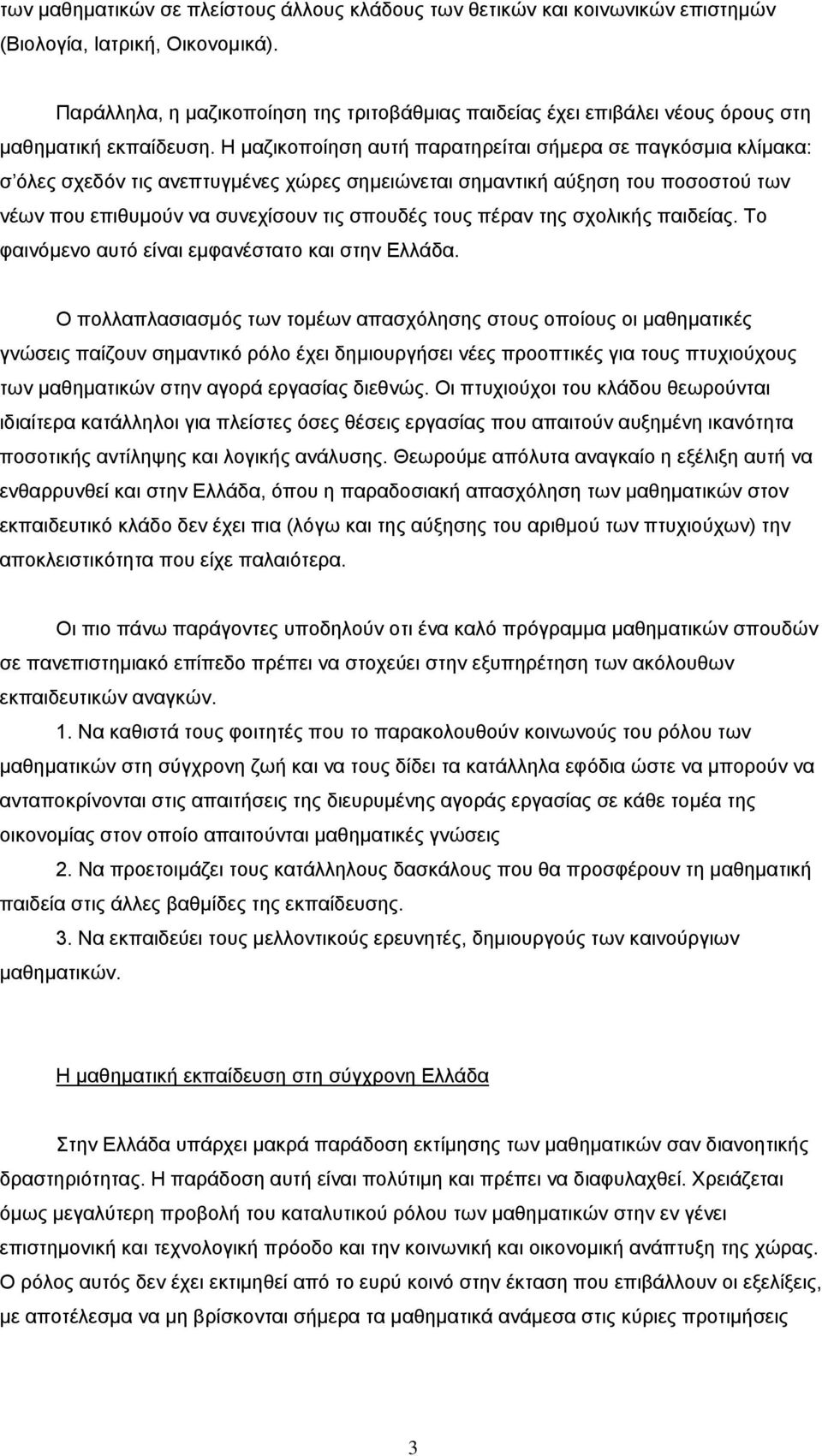 Η μαζικοποίηση αυτή παρατηρείται σήμερα σε παγκόσμια κλίμακα: σ όλες σχεδόν τις ανεπτυγμένες χώρες σημειώνεται σημαντική αύξηση του ποσοστού των νέων που επιθυμούν να συνεχίσουν τις σπουδές τους