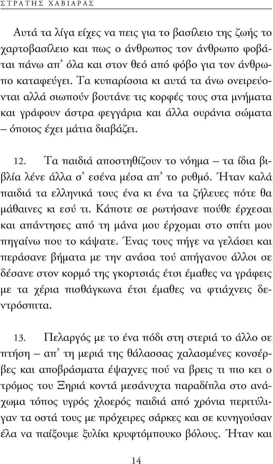 Tα παιδιά αποστηθίζουν το νόηµα τα ίδια βιβλία λένε άλλα σ εσένα µέσα απ το ρυθµό. Ήταν καλά παιδιά τα ελληνικά τους ένα κι ένα τα ζήλευες πότε θα µάθαινες κι εσύ τι.
