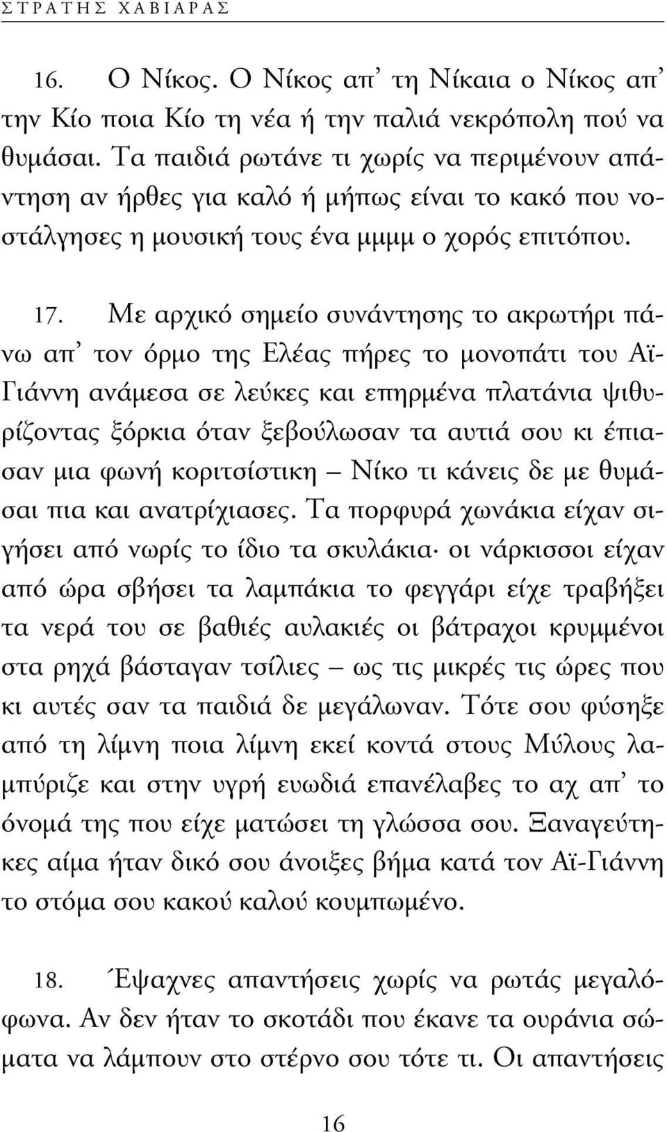 Με αρχικό σηµείο συνάντησης το ακρωτήρι πάνω απ τον όρµο της Eλέας πήρες το µονοπάτι του Αϊ- Γιάννη ανάµεσα σε λεύκες και επηρµένα πλατάνια ψιθυρίζοντας ξόρκια όταν ξεβούλωσαν τα αυτιά σου κι έπιασαν