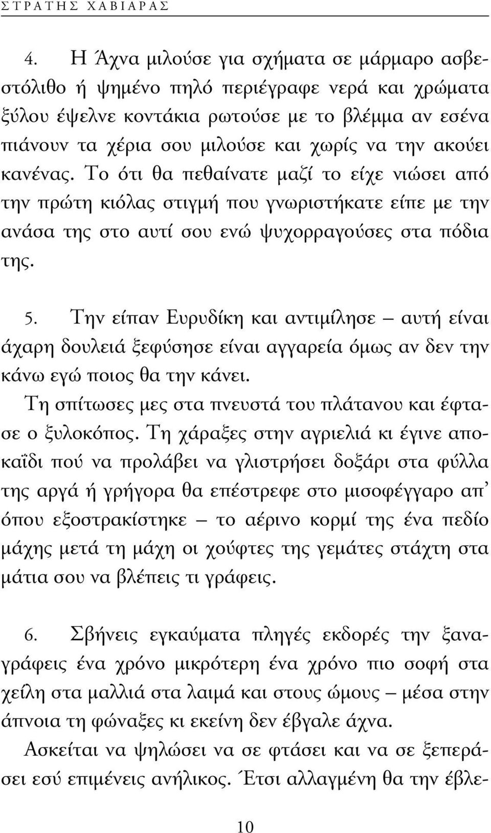 κανένας. Το ότι θα πεθαίνατε µαζί το είχε νιώσει από την πρώτη κιόλας στιγµή που γνωριστήκατε είπε µε την ανάσα της στο αυτί σου ενώ ψυχορραγούσες στα πόδια της. 5.