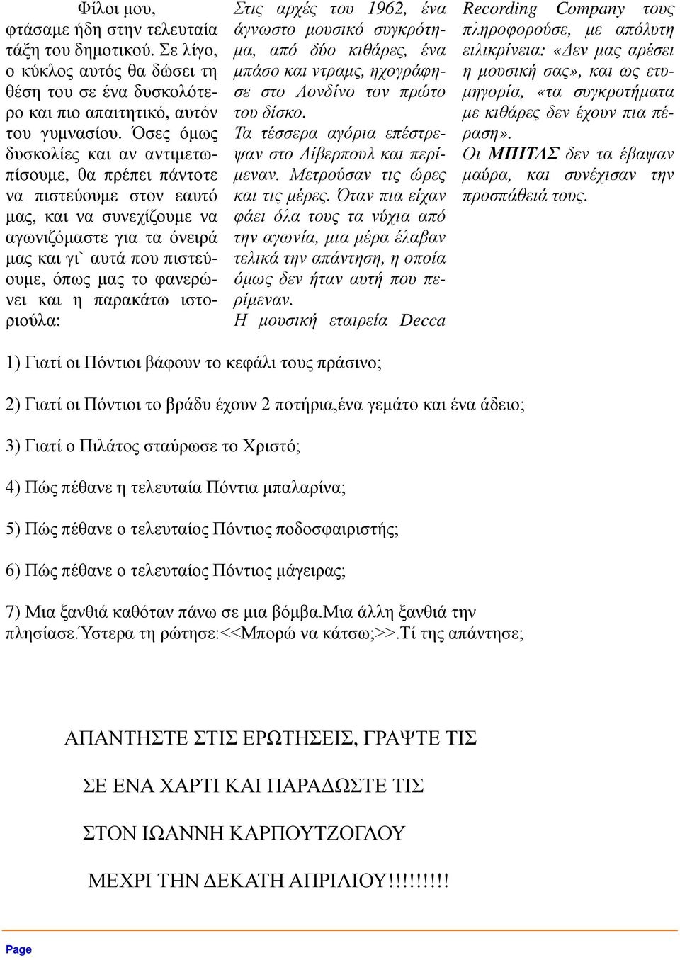 η παρακάτω ιστοριούλα: Στις αρχές του 1962, ένα άγνωστο µουσικό συγκρότη- µα, από δύο κιθάρες, ένα µπάσο και ντραµς, ηχογράφησε στο Λονδίνο τον πρώτο του δίσκο.