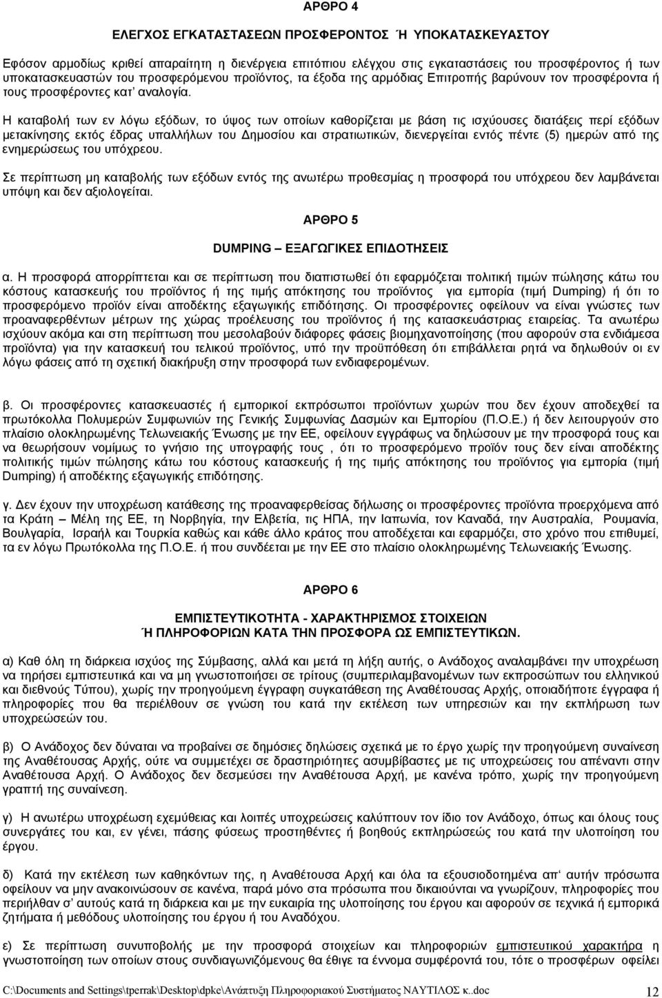 Η καταβολή των εν λόγω εξόδων, το ύψος των οποίων καθορίζεται με βάση τις ισχύουσες διατάξεις περί εξόδων μετακίνησης εκτός έδρας υπαλλήλων του Δημοσίου και στρατιωτικών, διενεργείται εντός πέντε (5)