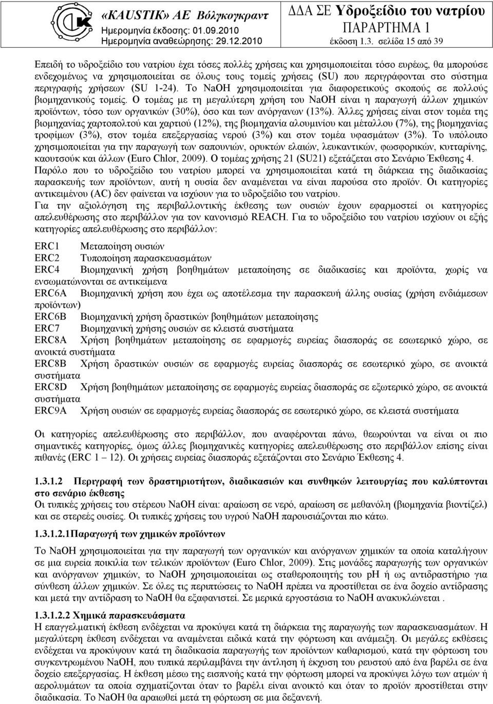 περιγράφονται στο σύστημα περιγραφής χρήσεων (SU 1-24). Το NaOH χρησιμοποιείται για διαφορετικούς σκοπούς σε πολλούς βιομηχανικούς τομείς.