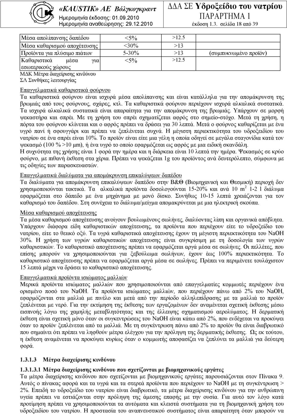 απομάκρυνση της βρωμιάς από τους φούρνους, σχάρες, κτλ. Τα καθαριστικά φούρνου περιέχουν ισχυρά αλκαλικά συστατικά. Τα ισχυρά αλκαλικά συστατικά είναι απαραίτητα για την απομάκρυνση της βρωμιάς.