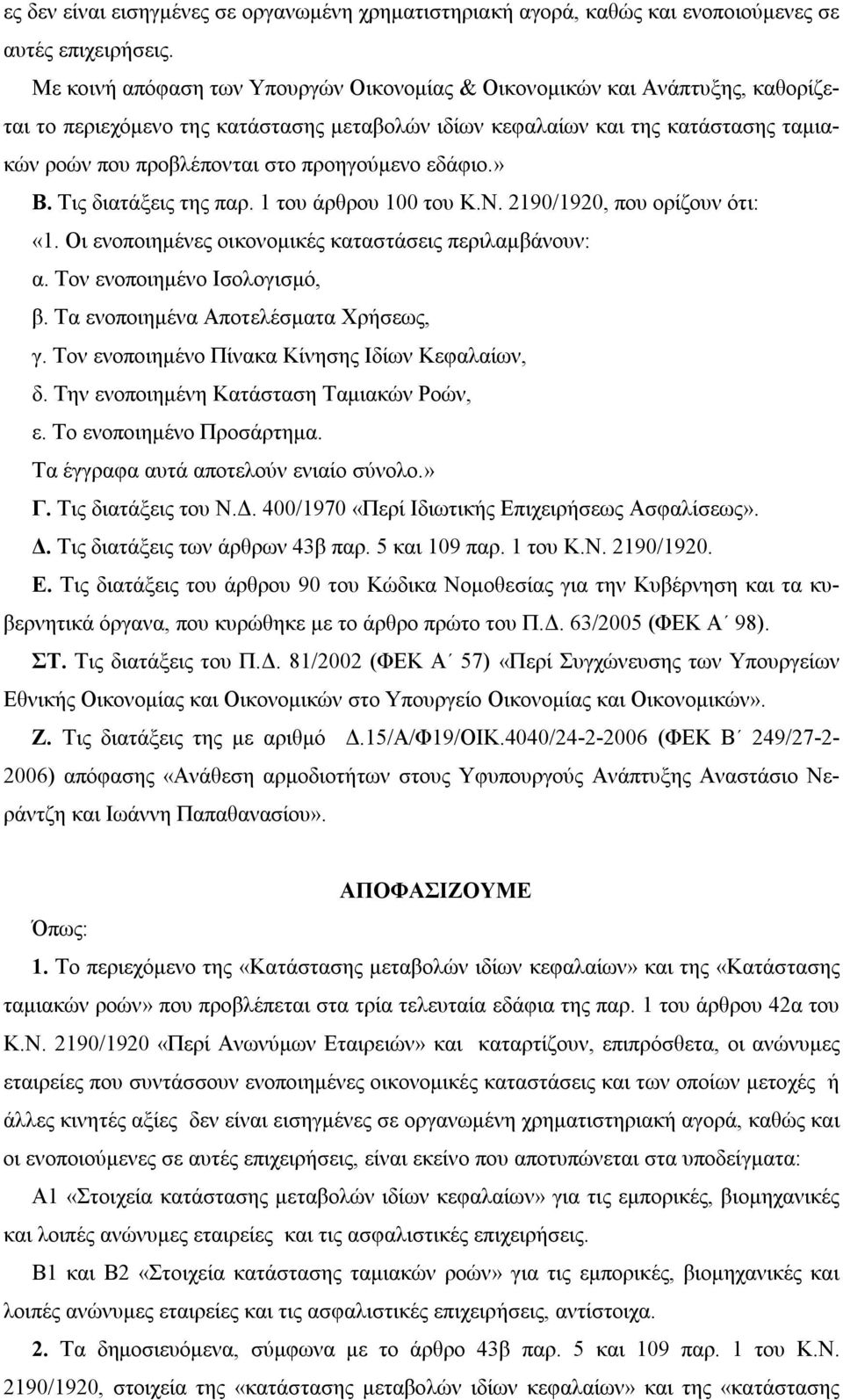 προηγούμενο εδάφιο.» Β. Τις διατάξεις της παρ. 1 του άρθρου 100 του Κ.Ν. 2190/1920, που ορίζουν ότι: «1. Οι ενοποιημένες οικονομικές καταστάσεις περιλαμβάνουν: α. Τον ενοποιημένο Ισολογισμό, β.