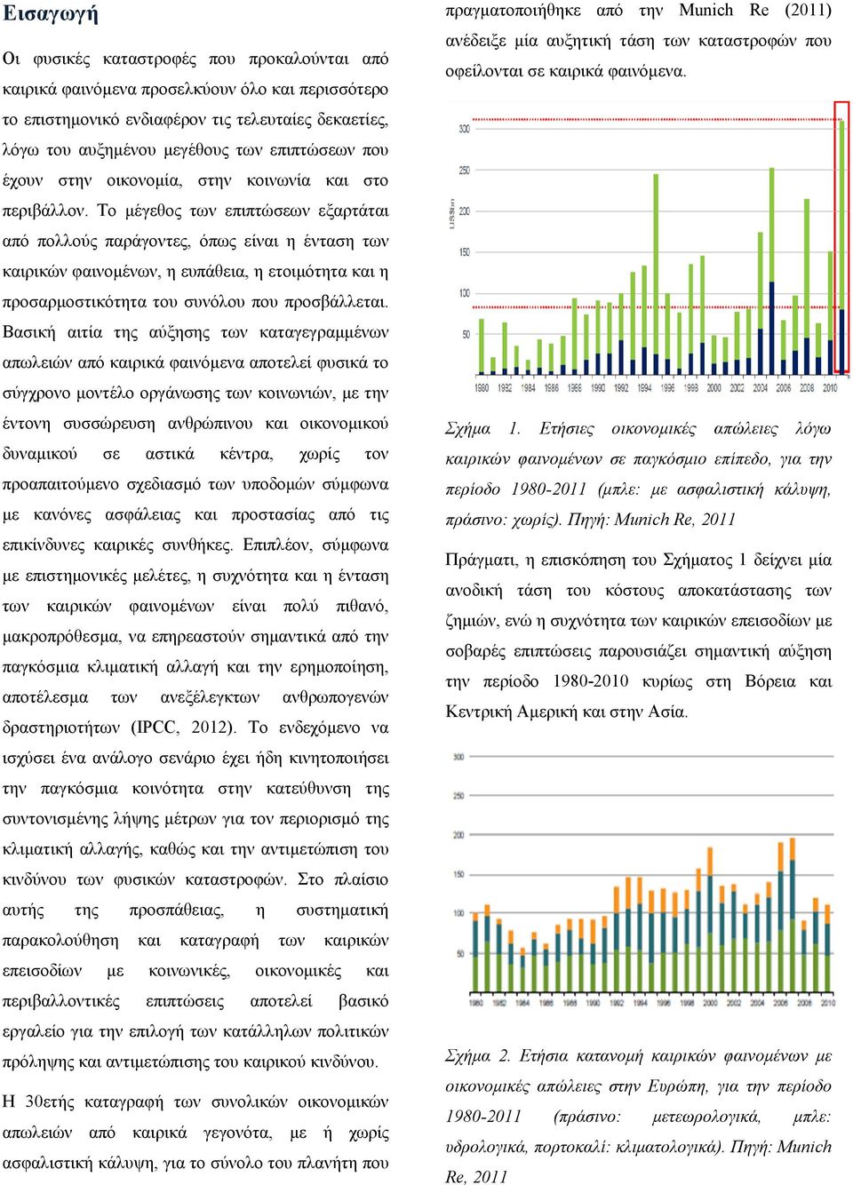 Το µέγεθος των επιπτώσεων εξαρτάται από πολλούς παράγοντες, όπως είναι η ένταση των καιρικών φαινοµένων, η ευπάθεια, η ετοιµότητα και η προσαρµοστικότητα του συνόλου που προσβάλλεται.