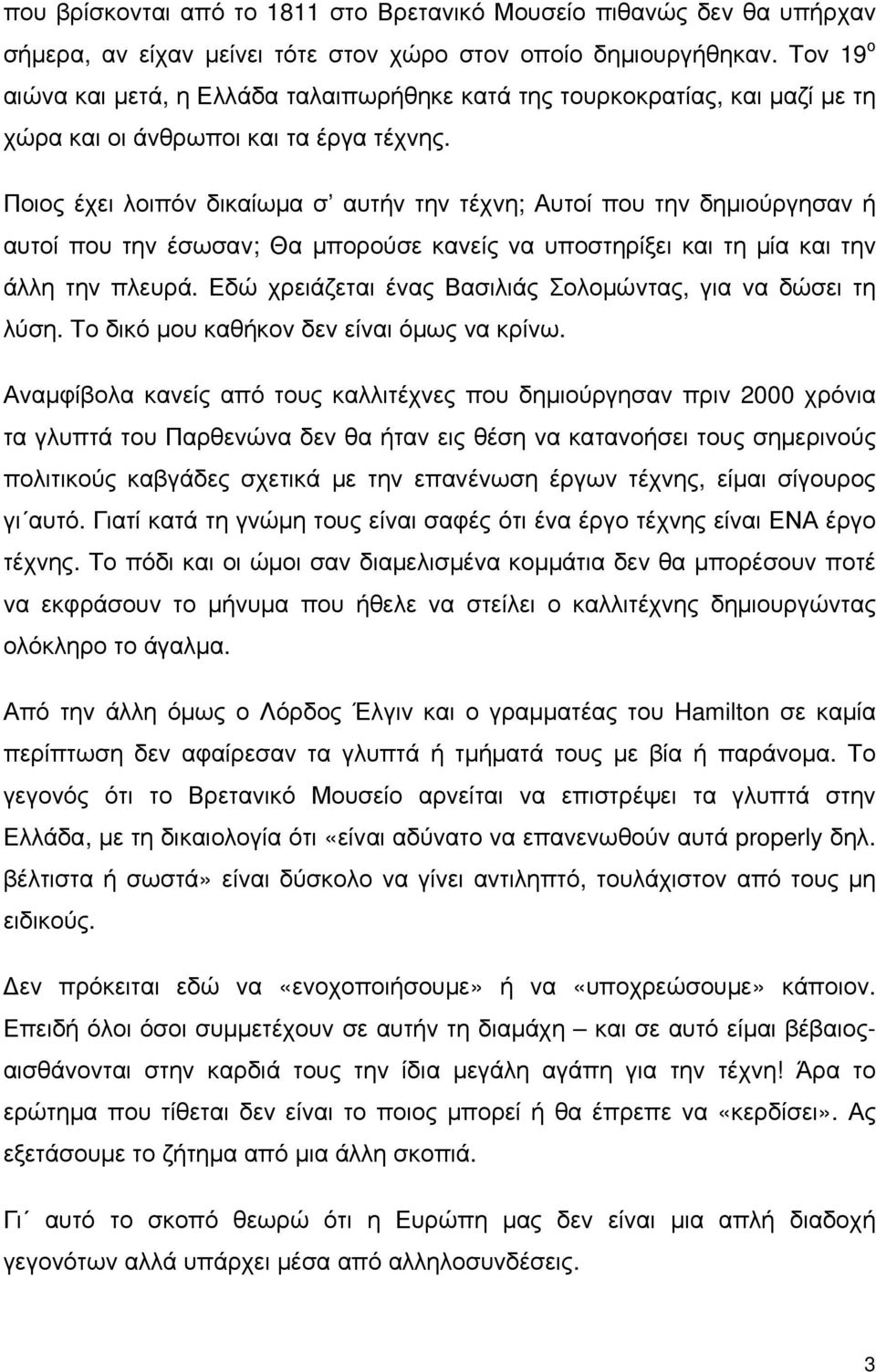 Ποιος έχει λοιπόν δικαίωμα σ αυτήν την τέχνη; Αυτοί που την δημιούργησαν ή αυτοί που την έσωσαν; Θα μπορούσε κανείς να υποστηρίξει και τη μία και την άλλη την πλευρά.