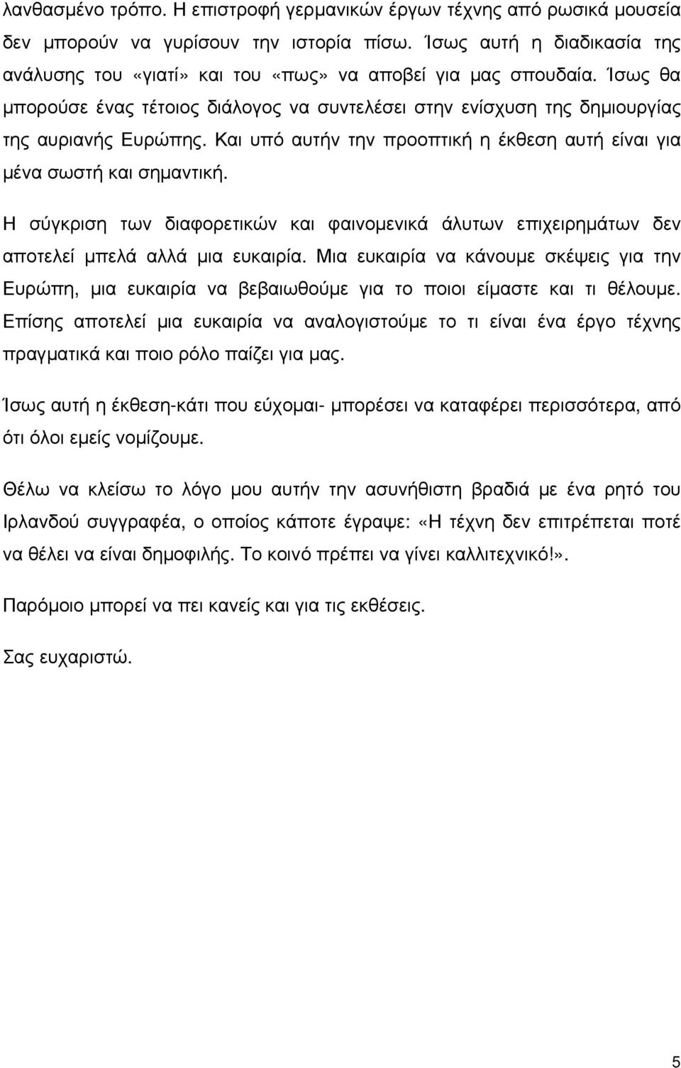 Και υπό αυτήν την προοπτική η έκθεση αυτή είναι για μένα σωστή και σημαντική. Η σύγκριση των διαφορετικών και φαινομενικά άλυτων επιχειρημάτων δεν αποτελεί μπελά αλλά μια ευκαιρία.