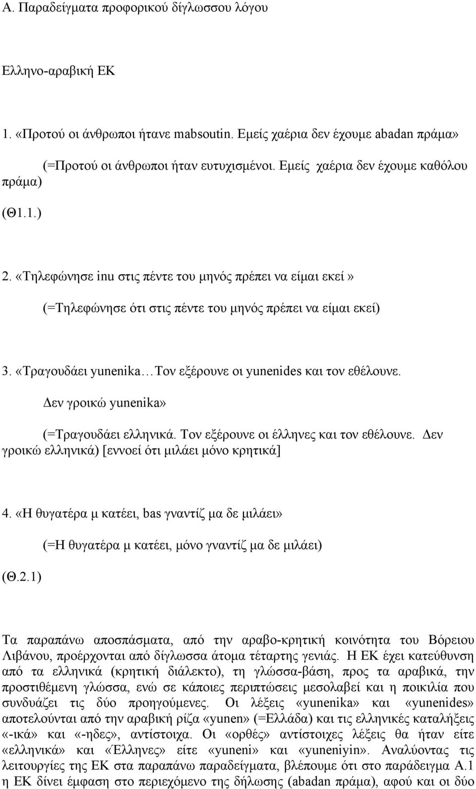 «Τραγουδάει yunenika Τον εξέρουνε οι yunenides και τον εθέλουνε. Δεν γροικώ yunenika» (=Τραγουδάει ελληνικά. Τον εξέρουνε οι έλληνες και τον εθέλουνε.