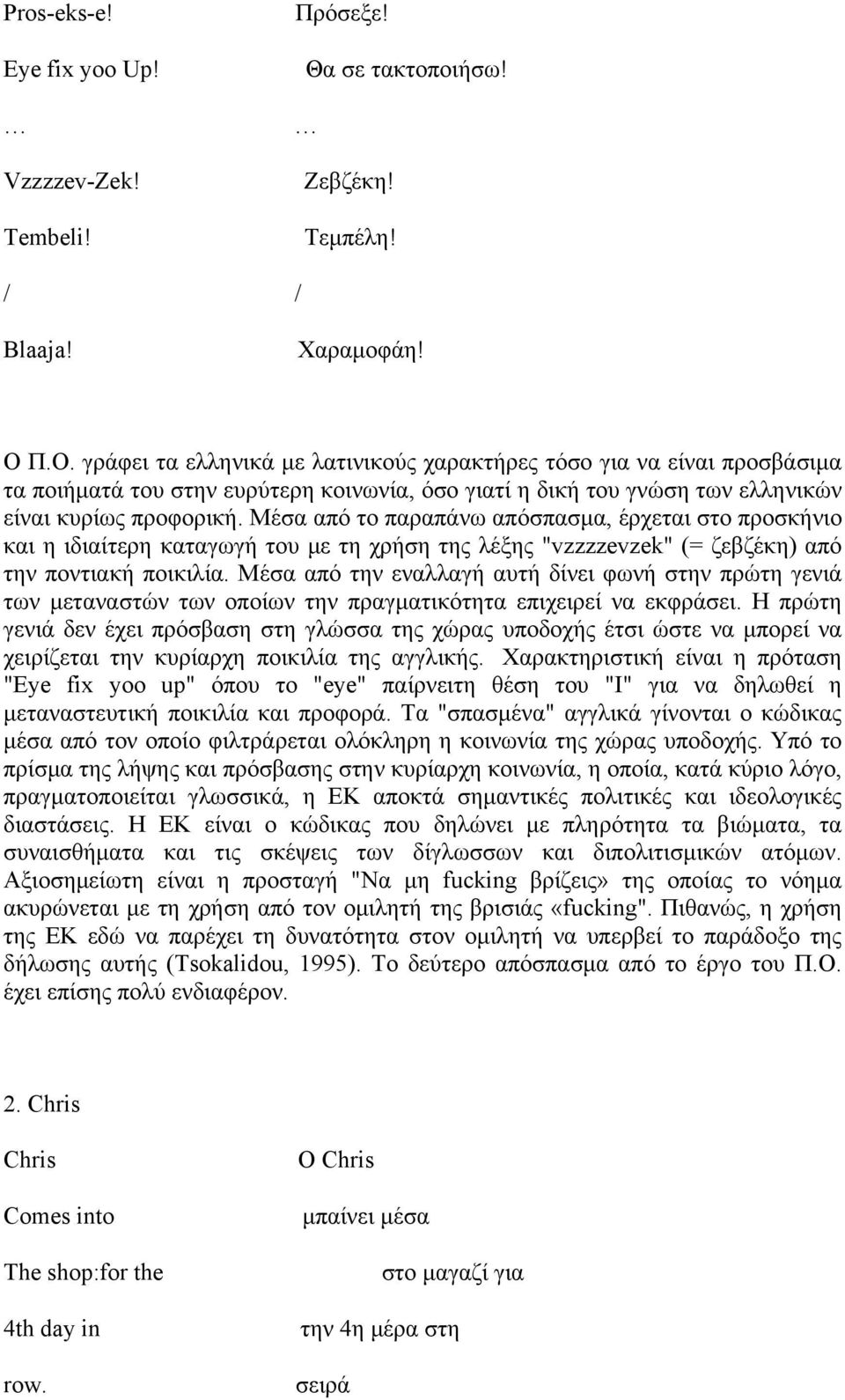 Μέσα από το παραπάνω απόσπασμα, έρχεται στο προσκήνιο και η ιδιαίτερη καταγωγή του με τη χρήση της λέξης "vzzzzevzek" (= ζεβζέκη) από την ποντιακή ποικιλία.