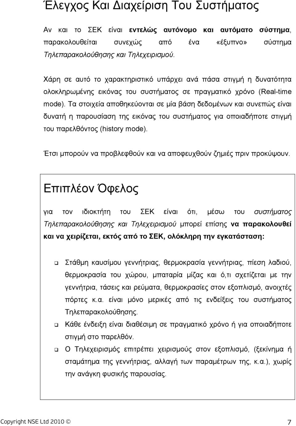 Τα στοιχεία αποθηκεύονται σε μία βάση δεδομένων και συνεπώς είναι δυνατή η παρουσίαση της εικόνας του συστήματος για οποιαδήποτε στιγμή του παρελθόντος (history mode).