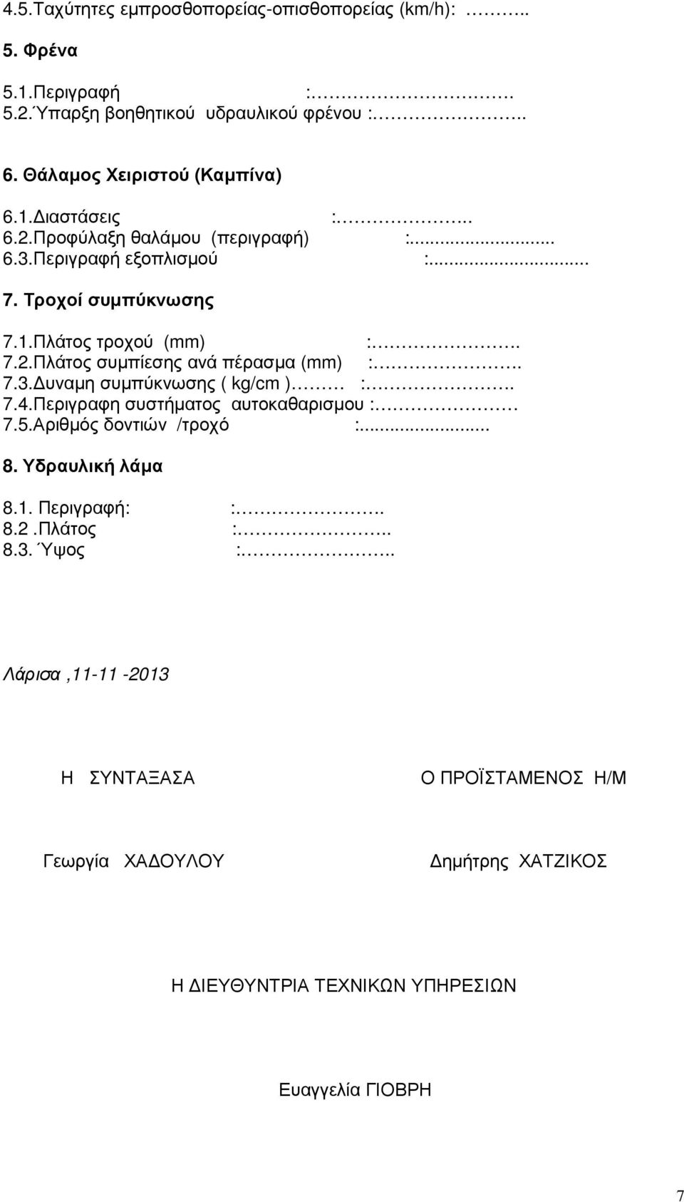 7.3. υναµη συµπύκνωσης ( kg/cm ) :. 7.4.Περιγραφη συστήµατος αυτοκαθαρισµου : 7.5.Αριθµός δοντιών /τροχό :... 8. Υδραυλική λάµα 8.1. Περιγραφή: :. 8.2.Πλάτος :.