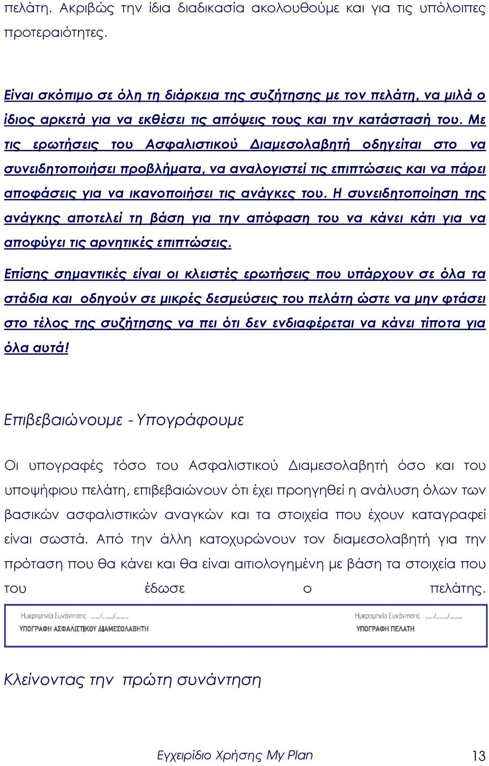 Με τις ερωτήσεις του Ασφαλιστικού ιαµεσολαβητή οδηγείται στο να συνειδητοποιήσει προβλήµατα, να αναλογιστεί τις επιπτώσεις και να πάρει αποφάσεις για να ικανοποιήσει τις ανάγκες του.