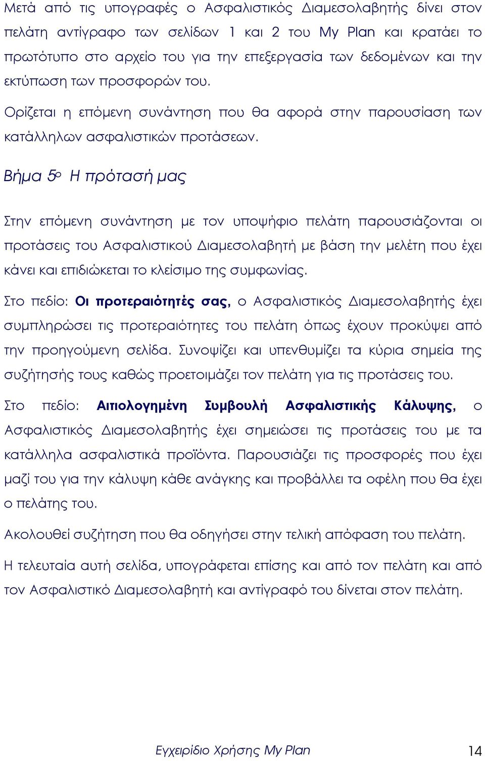 Βήµα 5 ο Η πρότασή µας Στην επόµενη συνάντηση µε τον υποψήφιο πελάτη παρουσιάζονται οι προτάσεις του Ασφαλιστικού ιαµεσολαβητή µε βάση την µελέτη που έχει κάνει και επιδιώκεται το κλείσιµο της