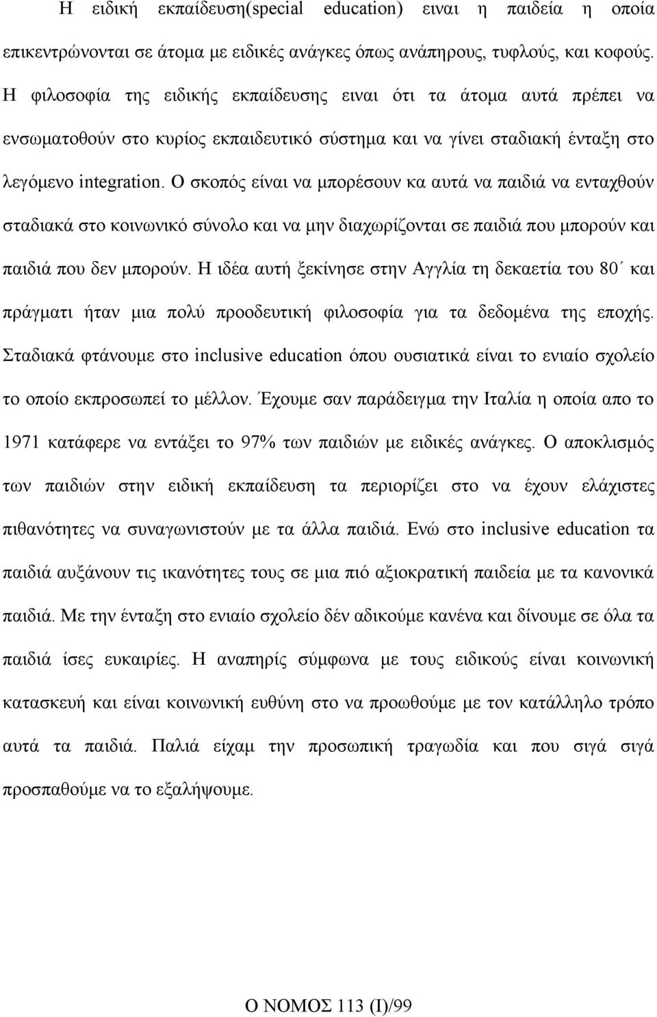 Ο σκοπός είναι να μπορέσουν κα αυτά να παιδιά να ενταχθούν σταδιακά στο κοινωνικό σύνολο και να μην διαχωρίζονται σε παιδιά που μπορούν και παιδιά που δεν μπορούν.