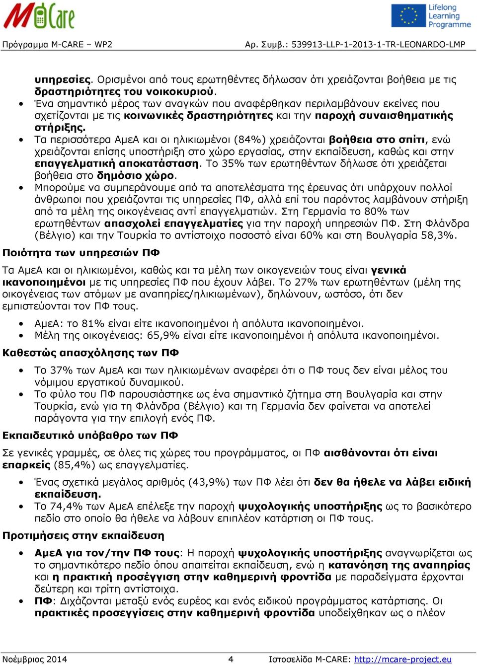 Τα περισσότερα ΑμεΑ και οι ηλικιωμένοι (84%) χρειάζονται βοήθεια στο σπίτι, ενώ χρειάζονται επίσης υποστήριξη στο χώρο εργασίας, στην εκπαίδευση, καθώς και στην επαγγελματική αποκατάσταση.