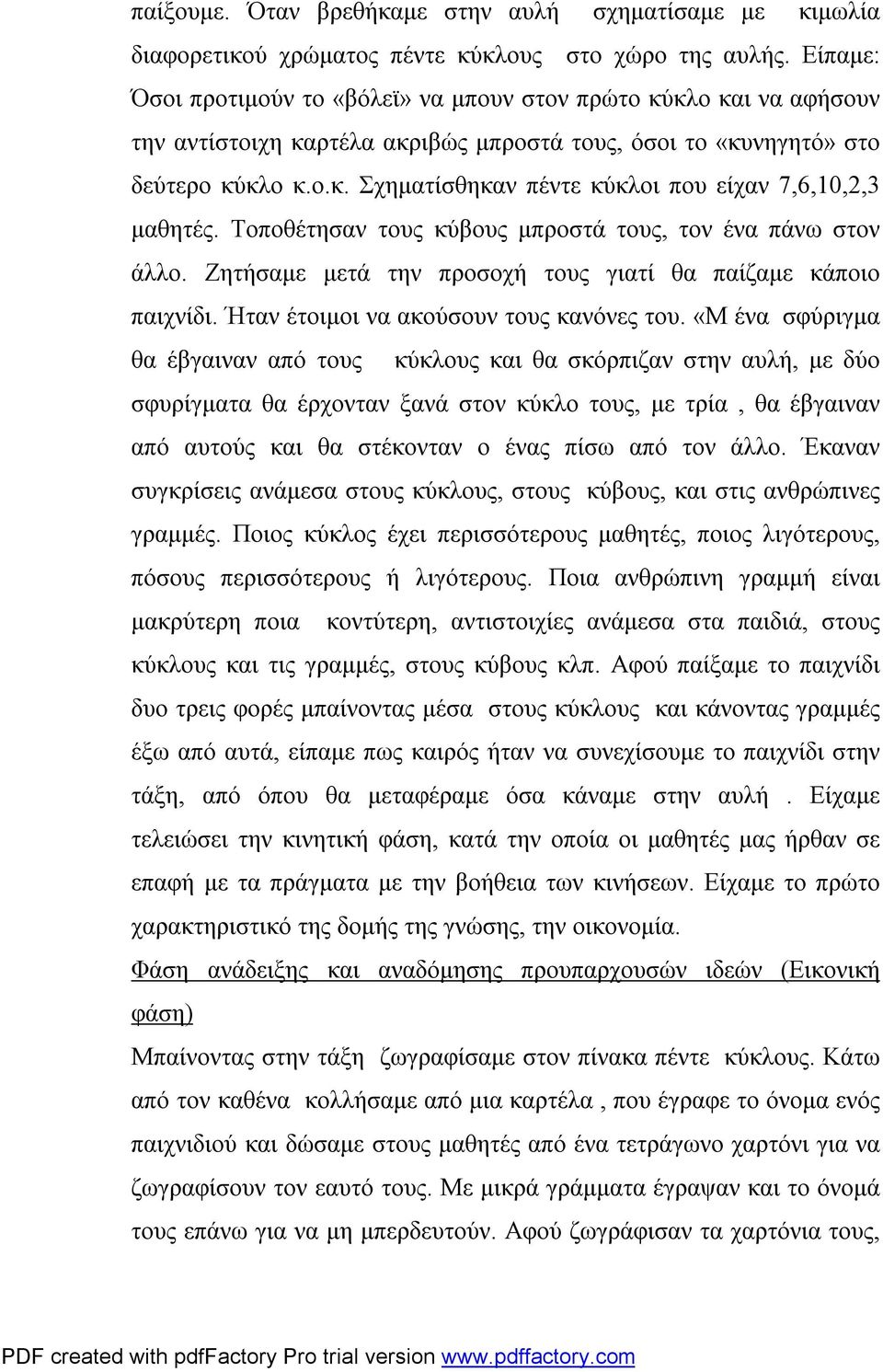 Τοποθέτησαν τους κύβους μπροστά τους, τον ένα πάνω στον άλλο. Ζητήσαμε μετά την προσοχή τους γιατί θα παίζαμε κάποιο παιχνίδι. Ήταν έτοιμοι να ακούσουν τους κανόνες του.