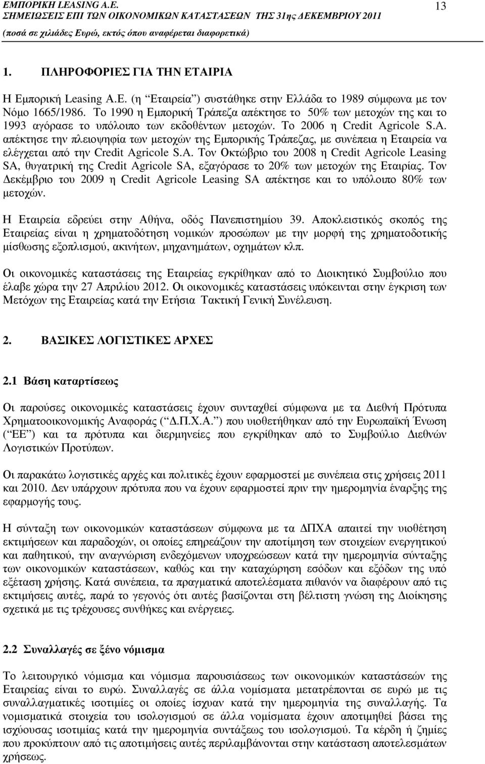 ricole S.A. απέκτησε την πλειοψηφία των µετοχών της Εµπορικής Τράπεζας, µε συνέπεια η Εταιρεία να ελέγχεται από την Credit Agricole S.A. Τον Οκτώβριο του 2008 η Credit Agricole Leasing SA, θυγατρική της Credit Agricole SA, εξαγόρασε το 20% των µετοχών της Εταιρίας.