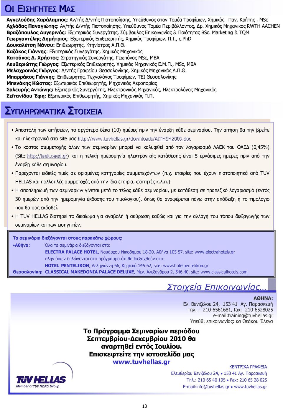 Χηµικός Μηχανικός RWTH AACHEN Βραζόπουλος Αυγερινός: Εξωτερικός Συνεργάτης, Σύµβουλος Επικοινωνίας & Ποιότητας BSc. Marketing & TQM Γεωργαντέλης ηµήτριος: Εξωτερικός Επιθεωρητής, Χηµικός Τροφίµων. Π.Ι.