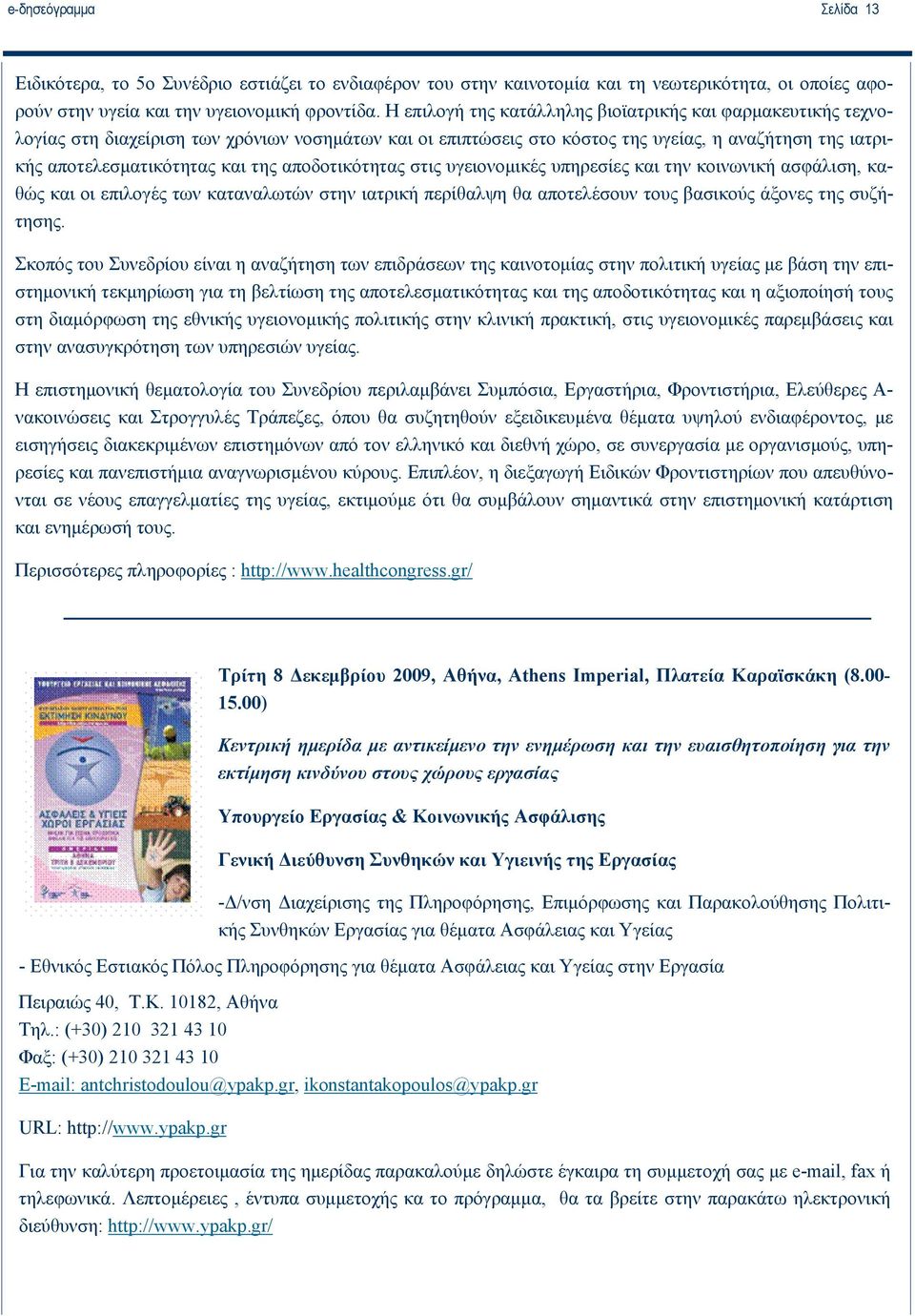 αποδοτικότητας στις υγειονομικές υπηρεσίες και την κοινωνική ασφάλιση, καθώς και οι επιλογές των καταναλωτών στην ιατρική περίθαλψη θα αποτελέσουν τους βασικούς άξονες της συζήτησης.