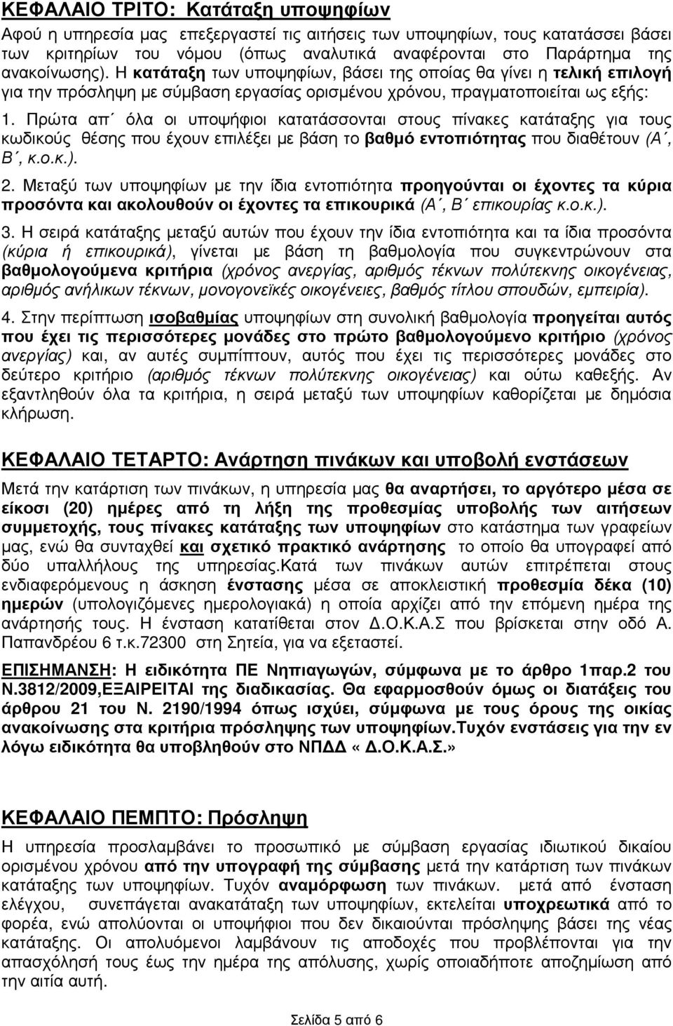 Πρώτα απ όλα οι υποψήφιοι κατατάσσονται στους πίνακες κατάταξης για τους κωδικούς θέσης που έχουν επιλέξει µε βάση το βαθµό εντοπιότητας που διαθέτουν (Α, Β, κ.ο.κ.). 2.