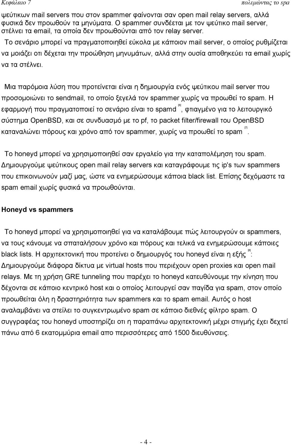 Το σενάριο μπορεί να πραγματοποιηθεί εύκολα με κάποιον mail server, ο οποίος ρυθμίζεται να μοιάζει οτι δέχεται την προώθηση μηνυμάτων, αλλά στην ουσία αποθηκεύει τα email χωρίς να τα στέλνει.