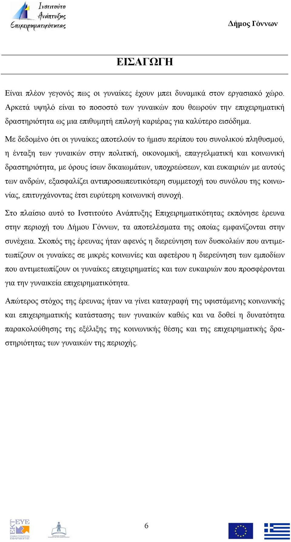 Με δεδομένο ότι οι γυναίκες αποτελούν το ήμισυ περίπου του συνολικού πληθυσμού, η ένταξη των γυναικών στην πολιτική, οικονομική, επαγγελματική και κοινωνική δραστηριότητα, με όρους ίσων δικαιωμάτων,