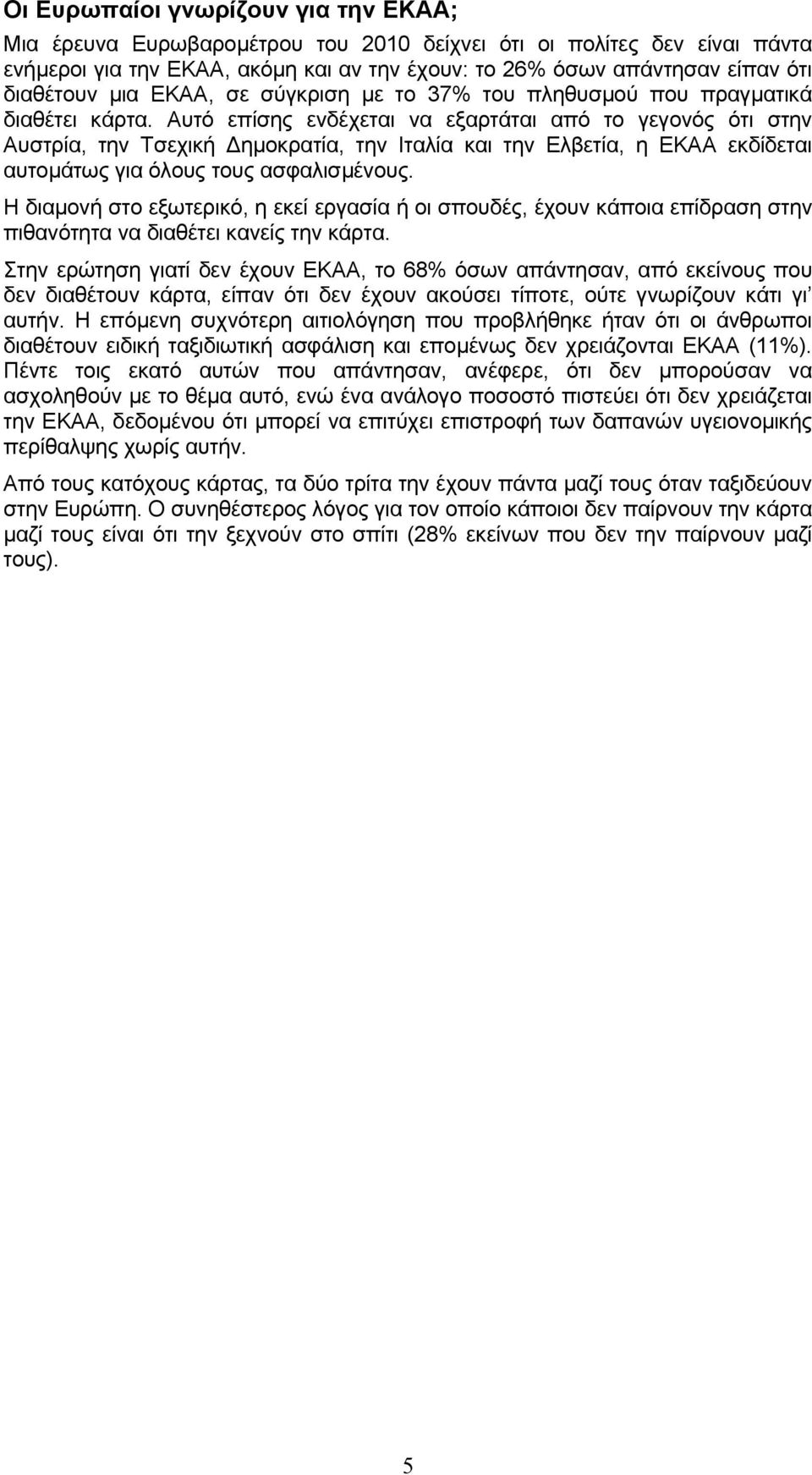 Αυτό επίσης ενδέχεται να εξαρτάται από το γεγονός ότι στην Αυστρία, την Τσεχική ηµοκρατία, την Ιταλία και την Ελβετία, η ΕΚΑΑ εκδίδεται αυτοµάτως για όλους τους ασφαλισµένους.