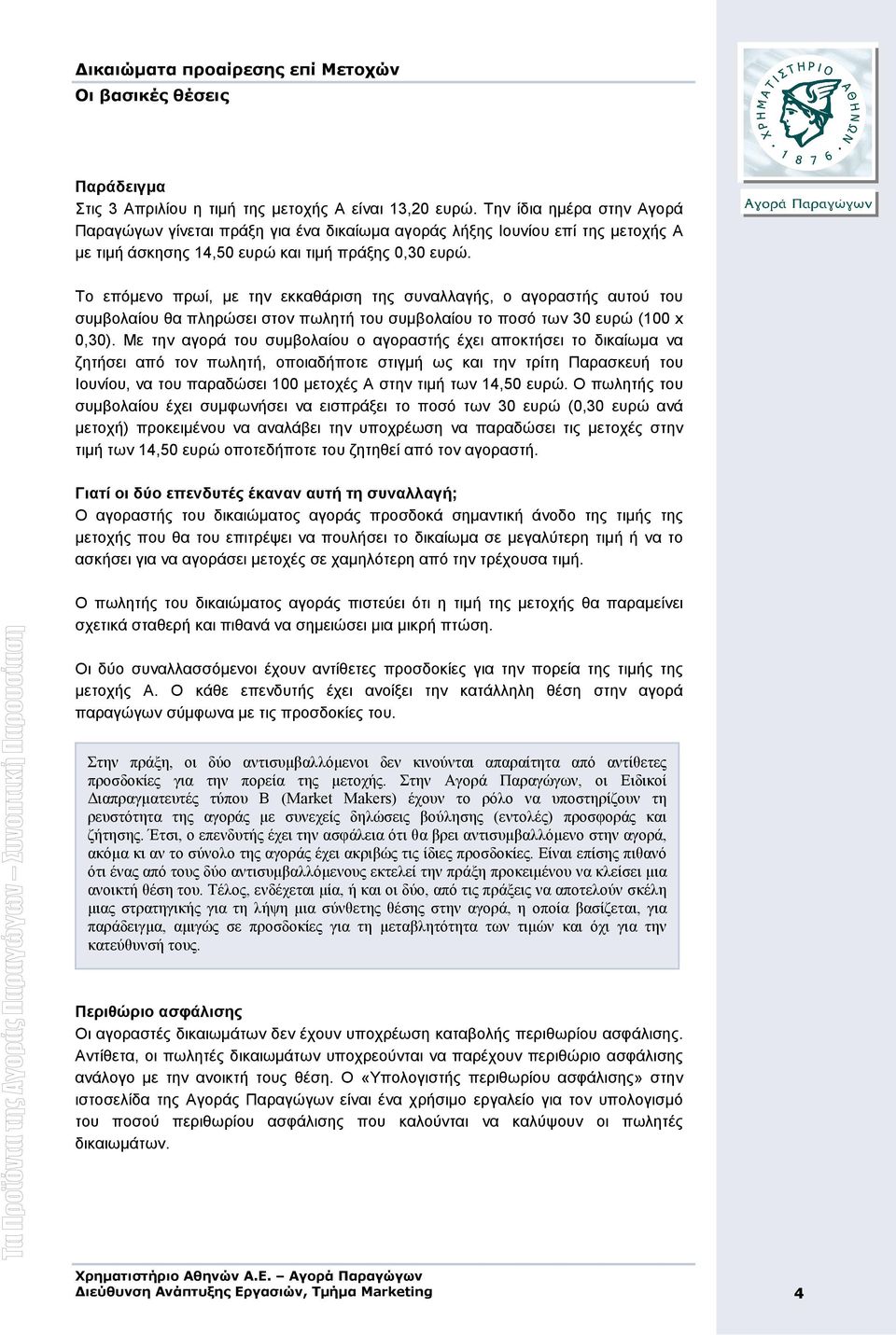 Το επόµενο πρωί, µε την εκκαθάριση της συναλλαγής, ο αγοραστής αυτού του συµβολαίου θα πληρώσει στον πωλητή του συµβολαίου το ποσό των 30 ευρώ (100 x 0,30).