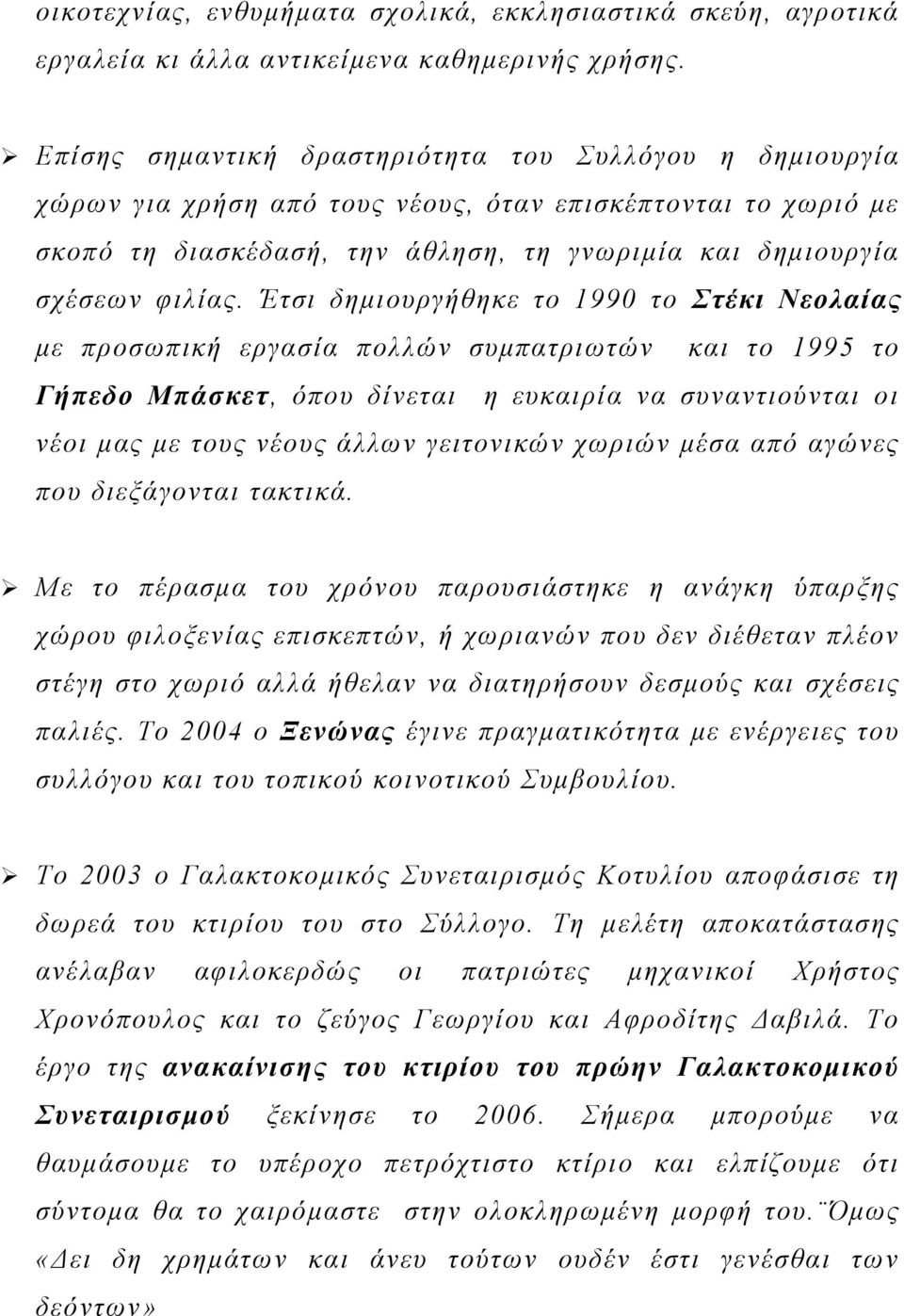 Έτσι δημιουργήθηκε το 1990 το Στέκι Νεολαίας με προσωπική εργασία πολλών συμπατριωτών και το 1995 το Γήπεδο Μπάσκετ, όπου δίνεται η ευκαιρία να συναντιούνται οι νέοι μας με τους νέους άλλων