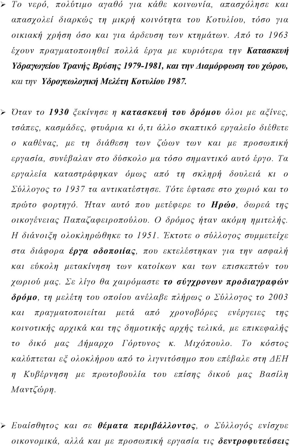 Όταν το 1930 ξεκίνησε η κατασκευή του δρόμου όλοι με αξίνες, τσάπες, κασμάδες, φτυάρια κι ό,τι άλλο σκαπτικό εργαλείο διέθετε ο καθένας, με τη διάθεση των ζώων των και με προσωπική εργασία, συνέβαλαν