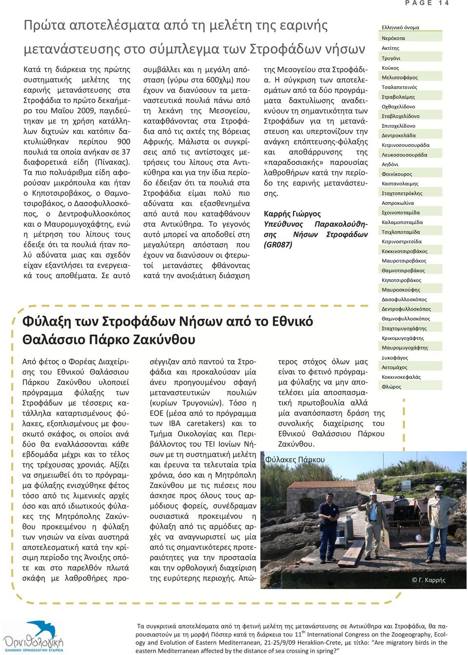 Τα πιο πολυάριθμα είδη αφορούσαν μικρόπουλα και ήταν ο Κηποτσιροβάκος, ο Θαμνοτσιροβάκος, o Δασοφυλλοσκόπος, ο Δεντροφυλλοσκόπος και ο Μαυρομυγοχάφτης, ενώ η μέτρηση του λίπους τους έδειξε ότι τα