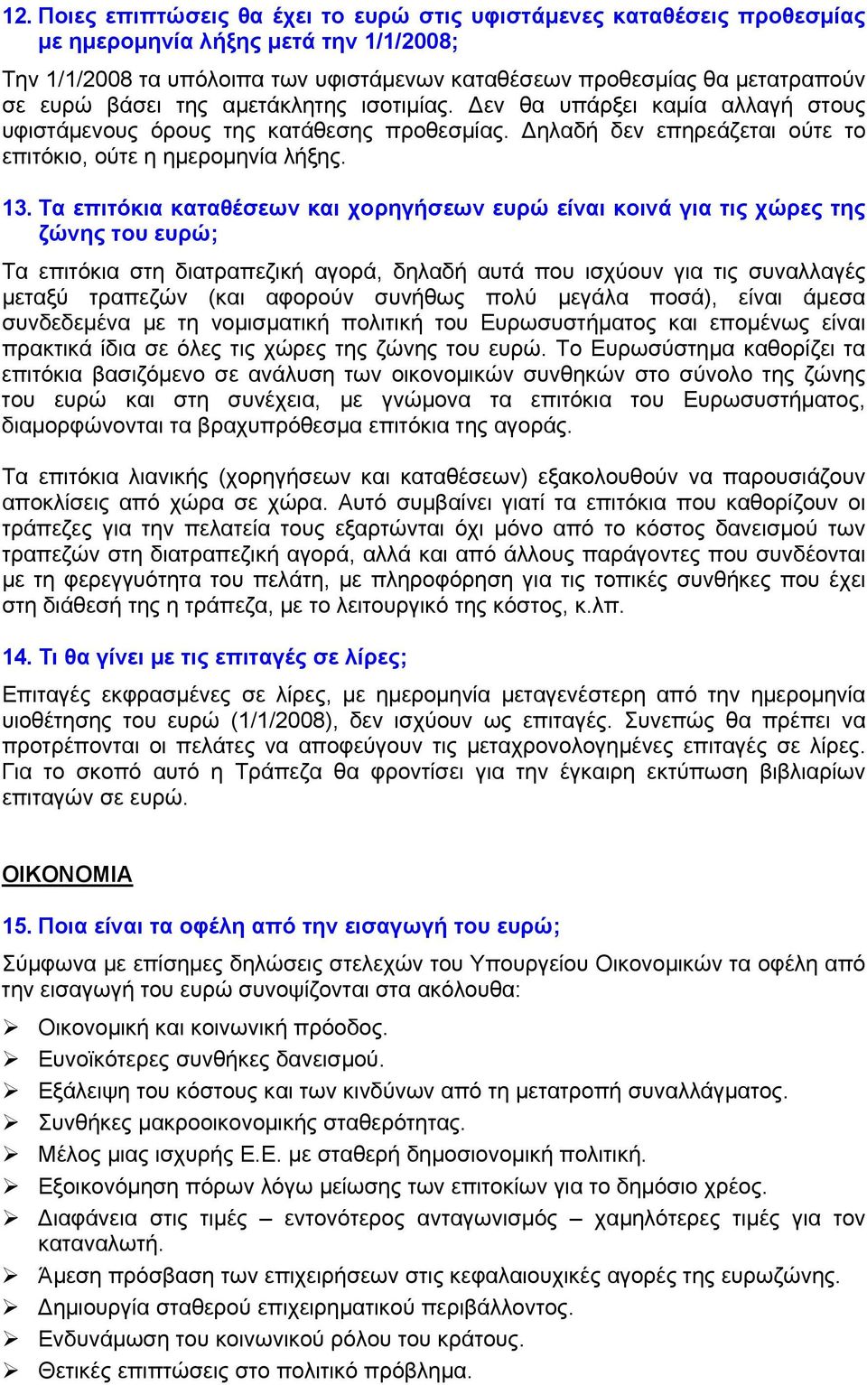 Τα επιτόκια καταθέσεων και χορηγήσεων ευρώ είναι κοινά για τις χώρες της ζώνης του ευρώ; Τα επιτόκια στη διατραπεζική αγορά, δηλαδή αυτά που ισχύουν για τις συναλλαγές μεταξύ τραπεζών (και αφορούν