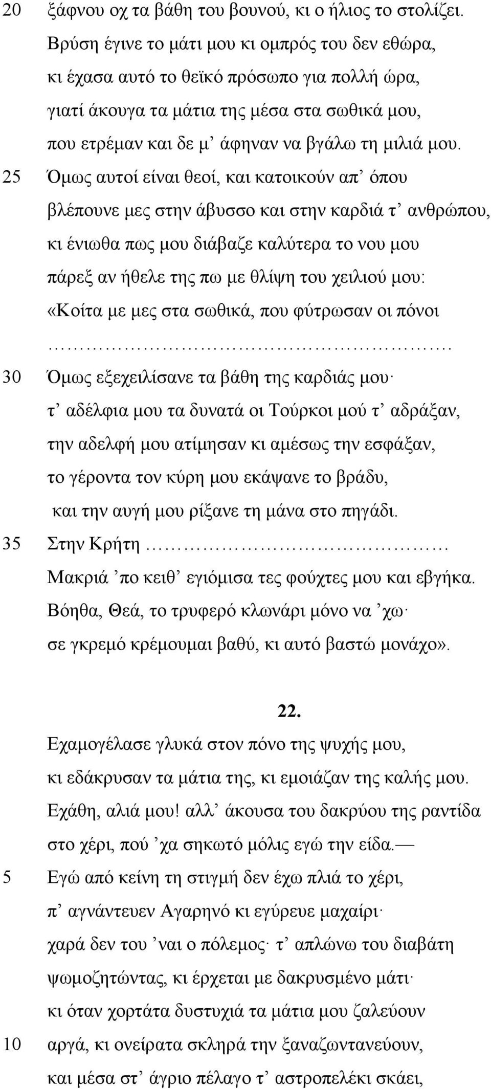 25 Όμως αυτοί είναι θεοί, και κατοικούν απ όπου βλέπουνε μες στην άβυσσο και στην καρδιά τ ανθρώπου, κι ένιωθα πως μου διάβαζε καλύτερα το νου μου πάρεξ αν ήθελε της πω με θλίψη του χειλιού μου: