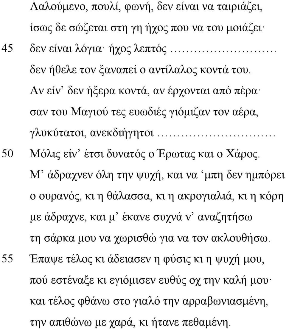 Μ άδραχνεν όλη την ψυχή, και να μπη δεν ημπόρει ο ουρανός, κι η θάλασσα, κι η ακρογιαλιά, κι η κόρη με άδραχνε, και μ έκανε συχνά ν αναζητήσω τη σάρκα μου να χωρισθώ για να τον