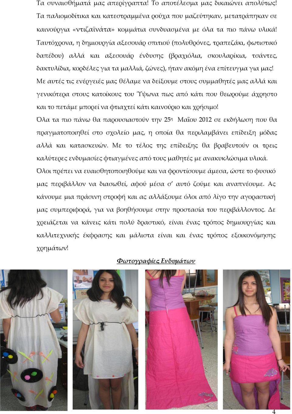 Σαυτόχρονα, η δημιουργία αξεσουάρ σπιτιού (πολυθρόνες, τραπεζάκι, φωτιστικό δαπέδου) αλλά και αξεσουάρ ένδυσης (βραχιόλια, σκουλαρίκια, τσάντες, δακτυλίδια, κορδέλες για τα μαλλιά, ζώνες), ήταν ακόμη