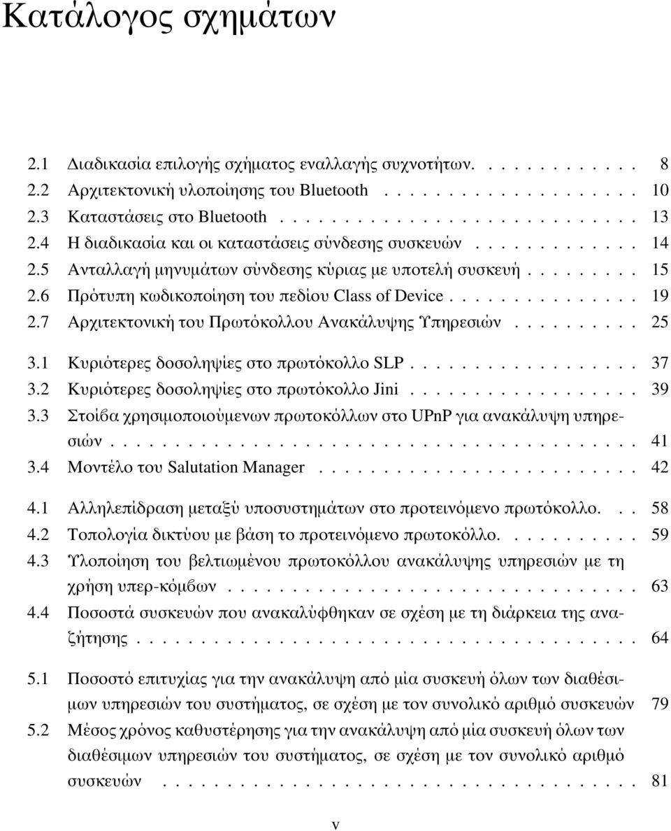 7 Αρχιτεκτονική του Πρωτόκολλου Ανακάλυψης Υπηρεσιών.......... 25 3.1 Κυριότερες δοσοληψίες στο πρωτόκολλο SLP.................. 37 3.2 Κυριότερες δοσοληψίες στο πρωτόκολλο Jini.................. 39 3.
