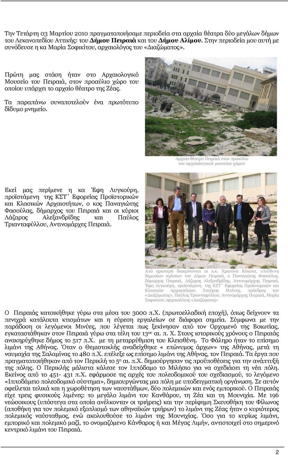 Πρώτη μας στάση ήταν στο Αρχαιολογικό Μουσείο του Πειραιά, στον προαύλιο χώρο του οποίου υπάρχει το αρχαίο θέατρο της Ζέας. Τα παραπάνω συναποτελούν ένα πρωτότυπο δίδυμο μνημείο.