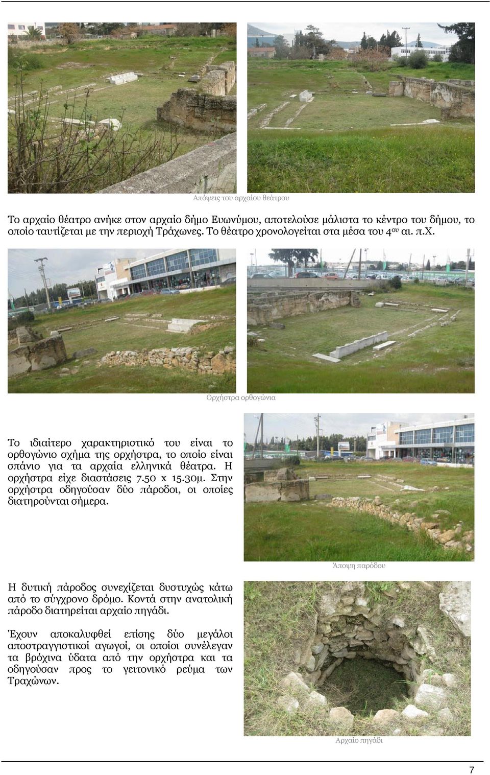 Η ορχήστρα είχε διαστάσεις 7.50 x 15.30μ. Στην ορχήστρα οδηγούσαν δύο πάροδοι, οι οποίες διατηρούνται σήμερα. Η δυτική πάροδος συνεχίζεται δυστυχώς κάτω από το σύγχρονο δρόμο.