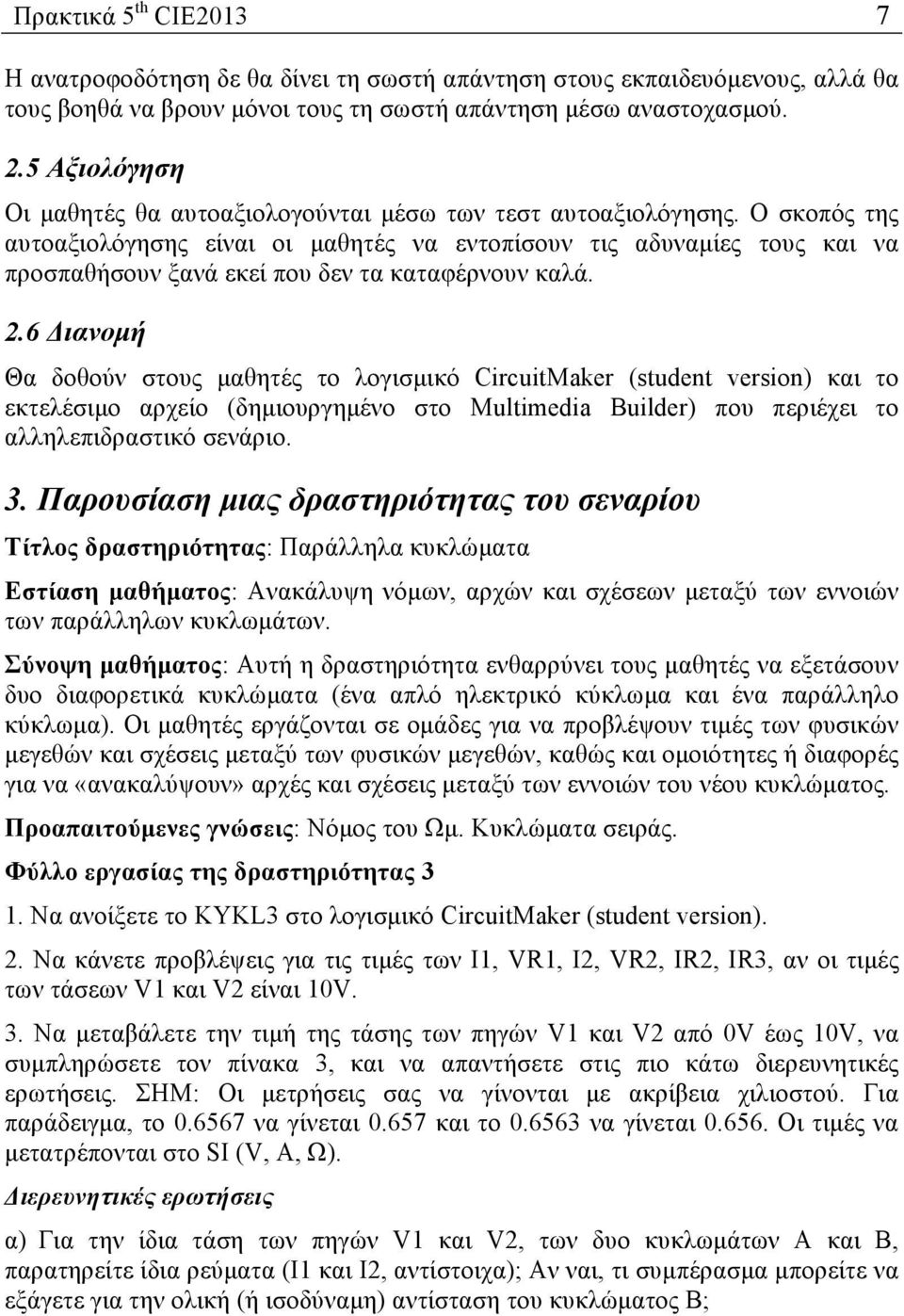 Ο σκοπός της αυτοαξιολόγησης είναι οι µαθητές να εντοπίσουν τις αδυναµίες τους και να προσπαθήσουν ξανά εκεί που δεν τα καταφέρνουν καλά. 2.