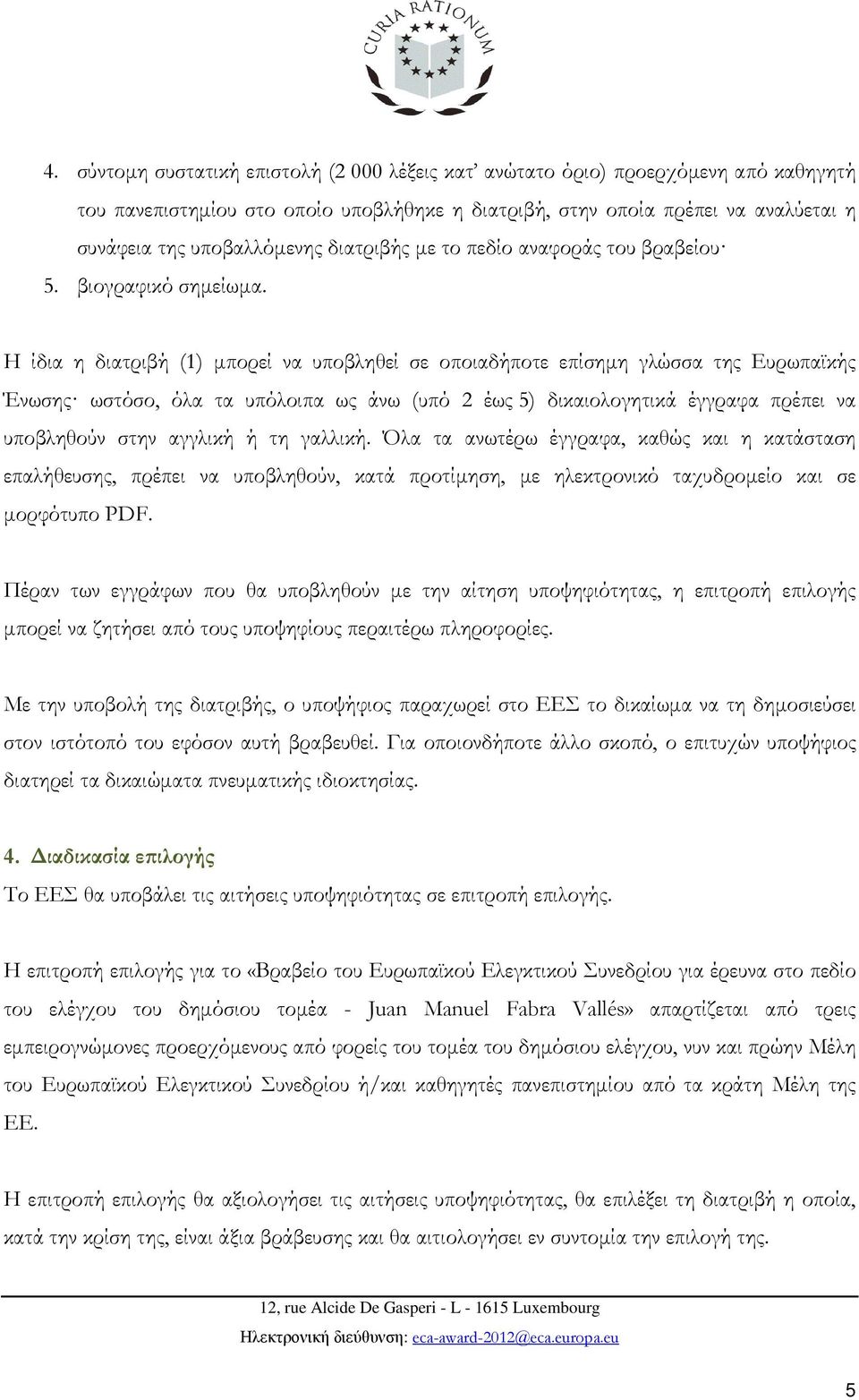 Η ίδια η διατριβή (1) µπορεί να υποβληθεί σε οποιαδήποτε επίσηµη γλώσσα της Ευρωπαϊκής Ένωσης ωστόσο, όλα τα υπόλοιπα ως άνω (υπό 2 έως 5) δικαιολογητικά έγγραφα πρέπει να υποβληθούν στην αγγλική ή