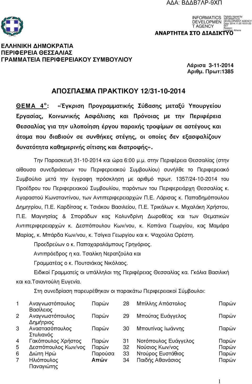 έργου παροχής τροφίµων σε αστέγους και άτοµα που διαβιούν σε συνθήκες στέγης, οι οποίες δεν εξασφαλίζουν δυνατότητα καθηµερινής σίτισης και διατροφής». Την Παρασκευή 31-10-2014 και ώρα 6:00 µ.µ. στην Περιφέρεια Θεσσαλίας (στην αίθουσα συνεδριάσεων του Περιφερειακού Συµβουλίου) συνήλθε το Περιφερειακό Συµβούλιο µετά την έγγραφη πρόσκληση µε αριθµό πρωτ.