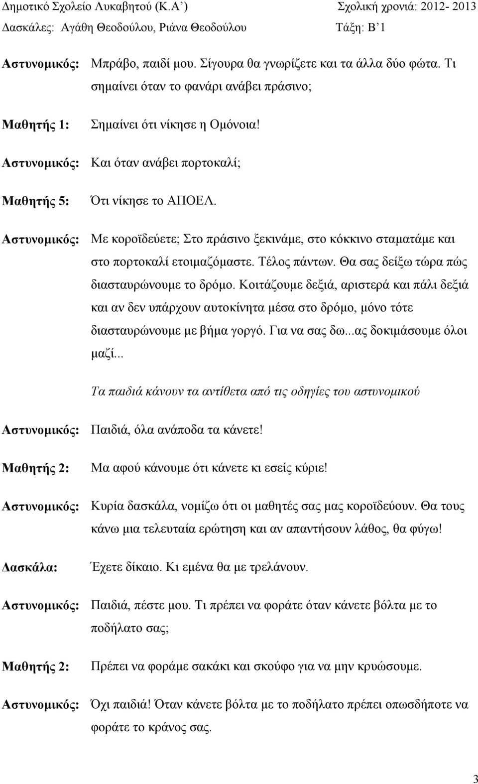 Κοιτάζουµε δεξιά, αριστερά και πάλι δεξιά και αν δεν υπάρχουν αυτοκίνητα µέσα στο δρόµο, µόνο τότε διασταυρώνουµε µε βήµα γοργό. Για να σας δω...ας δοκιµάσουµε όλοι µαζί.