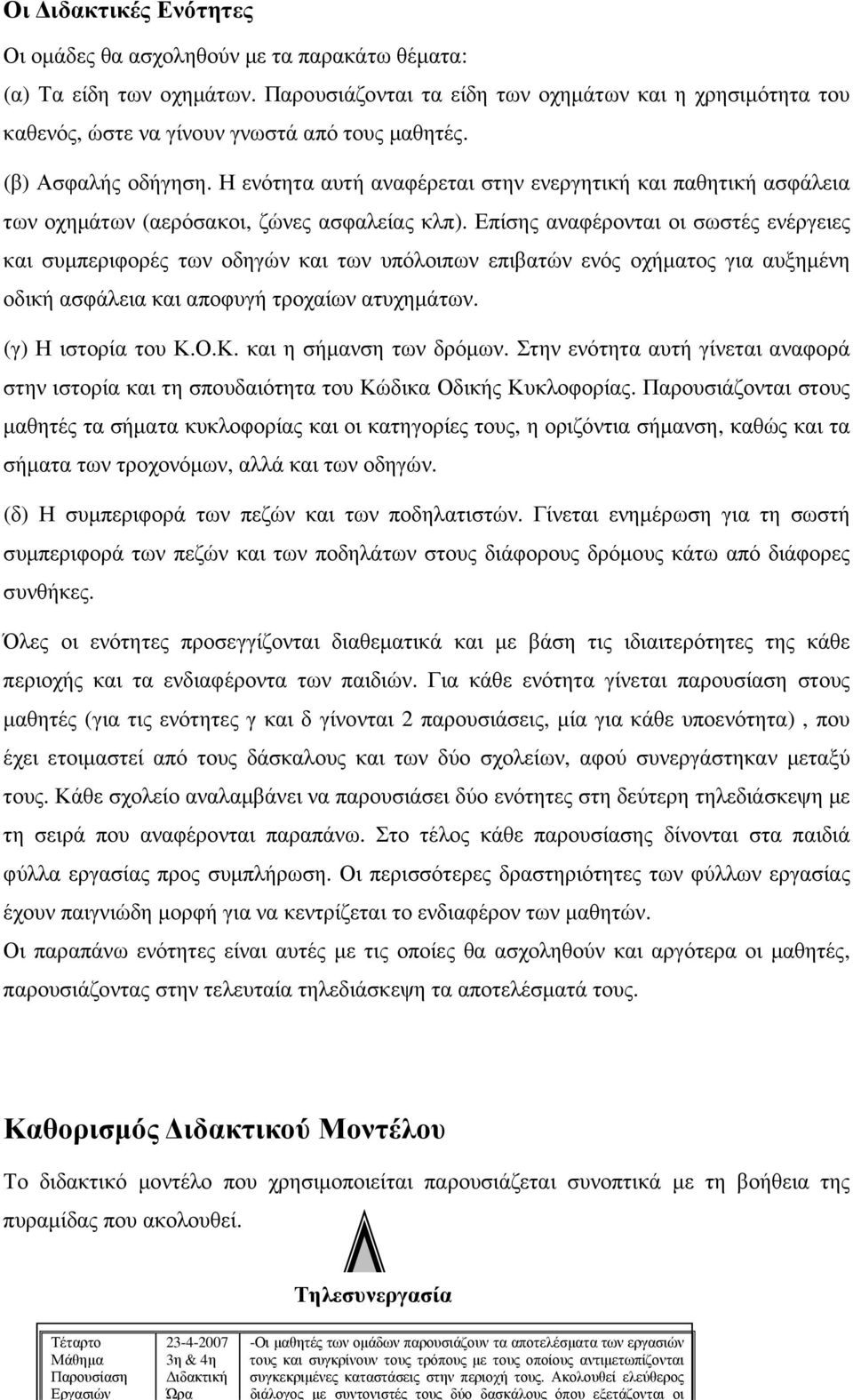 Ακολουθεί ελεύθερος διάλογος µε συντονιστές τους δύο δασκάλους όπου εξετάζονται οι Οι ιδακτικές Ενότητες Οι οµάδες θα ασχοληθούν µε τα παρακάτω θέµατα: (α) Τα είδη των οχηµάτων.