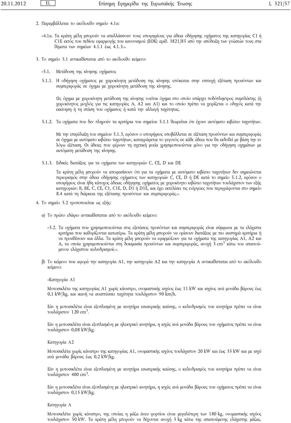 3821/85 από την απόδειξη των γνώσεών τους στα θέματα των σημείων 4.1.1 έως 4.1.3.». 3. Το σημείο 5.1 αντικαθίσταται από το ακόλουθο κείμενο: «5.1. Μετάδοση της κίνησης οχήματος 5.1.1. Η οδήγηση οχήματος με χειροκίνητη μετάδοση της κίνησης υπόκειται στην επιτυχή εξέταση προσόντων και συμπεριφοράς σε όχημα με χειροκίνητη μετάδοση της κίνησης.