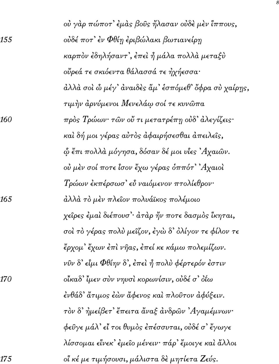 ο µ νσοίποτε σον χωγέρας ππότ Αχαιο Τρώων κπέρσωσ ε ναιόµενονπτολίεθρον 165 λλ τ µ νπλε ονπολυάϊκος πολέµοιο χε ρες µα διέπουσ τ ρ νποτεδασµ ς κηται, σο τ γέρας πολ µε ζον, γ δ λίγοντεφίλον τε ρχοµ