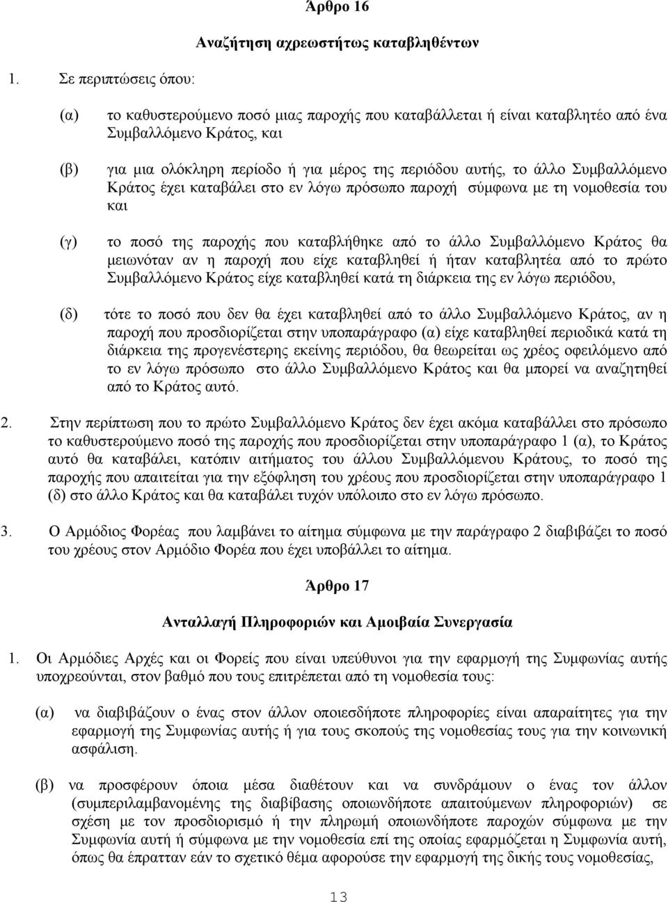 το άλλο Συμβαλλόμενο Κράτος έχει καταβάλει στο εν λόγω πρόσωπο παροχή σύμφωνα με τη νομοθεσία του και το ποσό της παροχής που καταβλήθηκε από το άλλο Συμβαλλόμενο Κράτος θα μειωνόταν αν η παροχή που