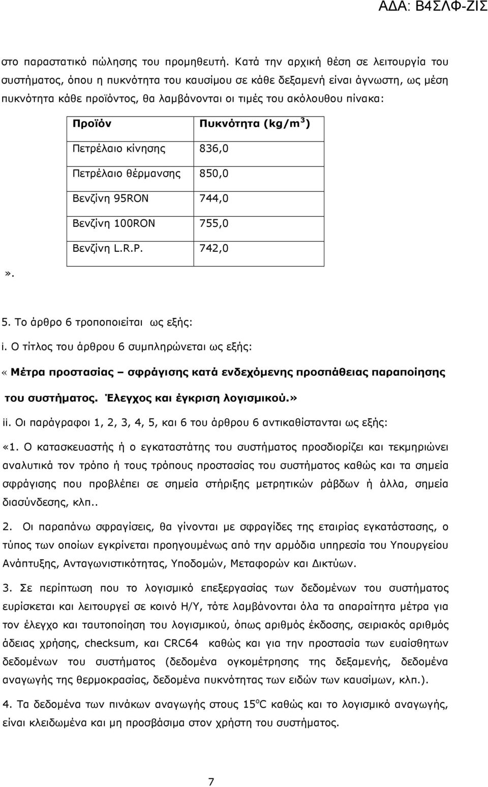 Πυκνότητα (kg/m 3 ) Πετρέλαιο κίνησης 836,0 Πετρέλαιο θέρµανσης 850,0 Βενζίνη 95RON 744,0 Βενζίνη 100RON 755,0 Βενζίνη L.R.P. 742,0». 5. Το άρθρο 6 τροποποιείται ως εξής: i.